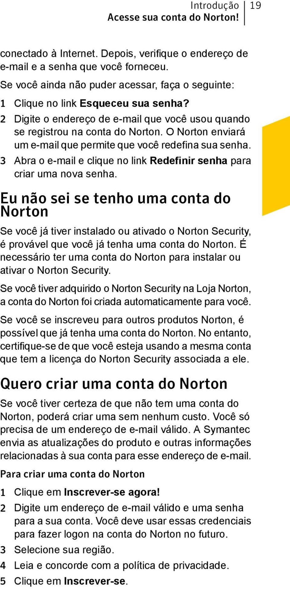 O Norton enviará um e-mail que permite que você redefina sua senha. 3 Abra o e-mail e clique no link Redefinir senha para criar uma nova senha.