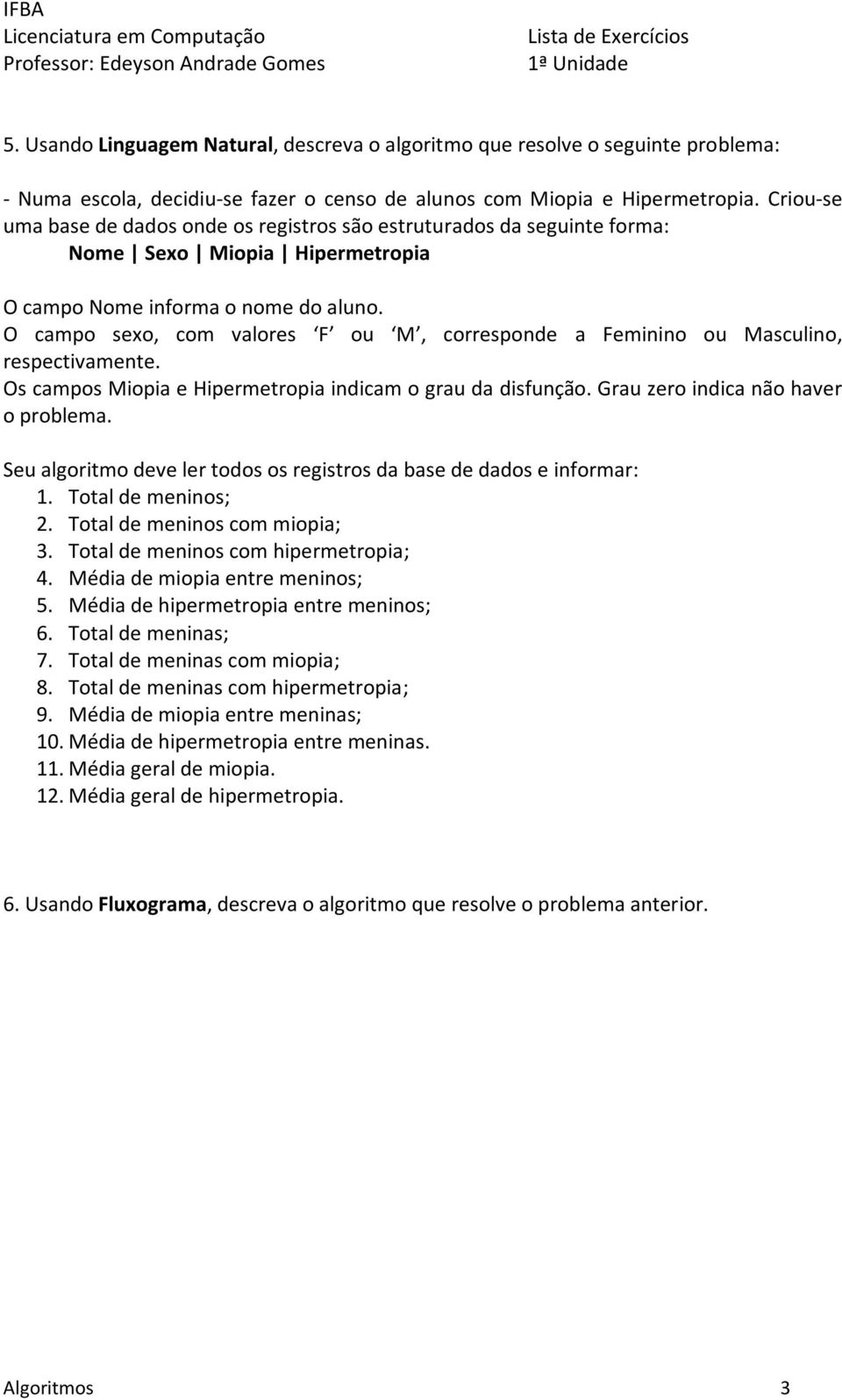 Grau zero indica não haver o problema. 2. Total de meninos com miopia; 3. Total de meninos com hipermetropia; 4. Média de miopia entre meninos; 5. Média de hipermetropia entre meninos; 6.