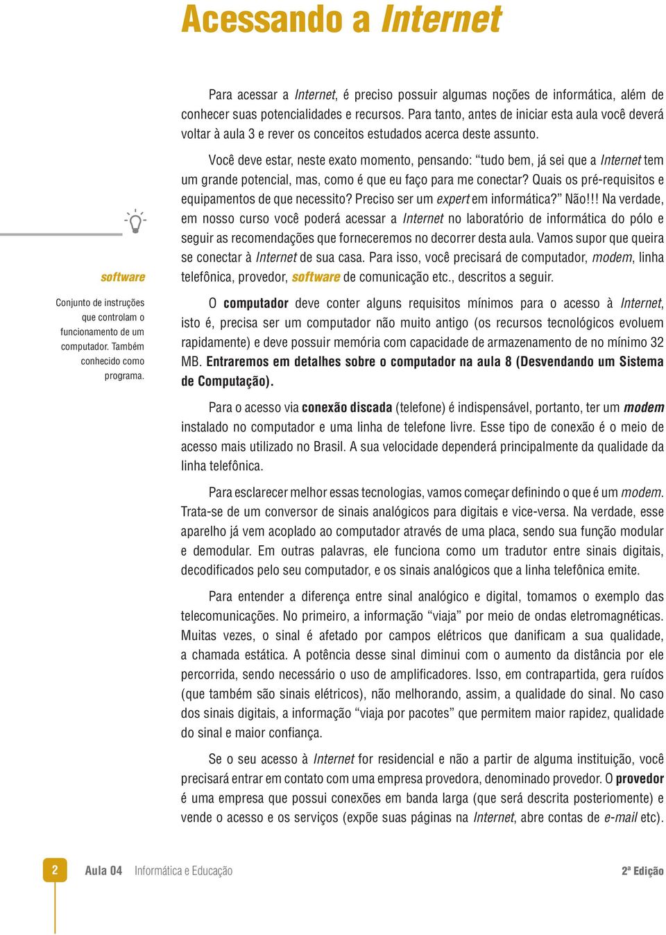 Também conhecido como programa. Você deve estar, neste exato momento, pensando: tudo bem, já sei que a Internet tem um grande potencial, mas, como é que eu faço para me conectar?