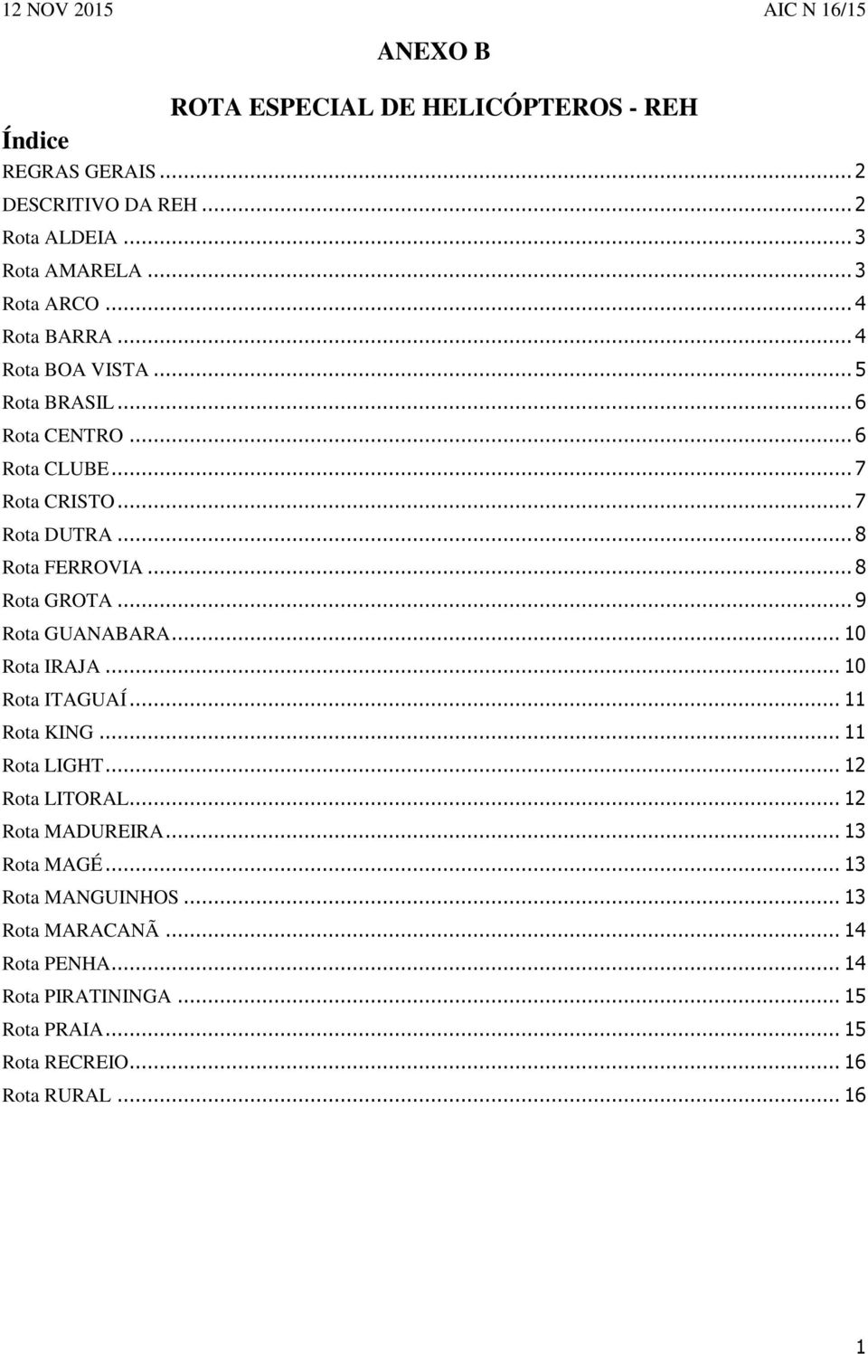 .. 8 Rota GROTA... 9 Rota GUANABARA... 10 Rota IRAJA... 10 Rota ITAGUAÍ... 11 Rota KING... 11 Rota LIGHT... 12 Rota LITORAL... 12 Rota MADUREIRA.