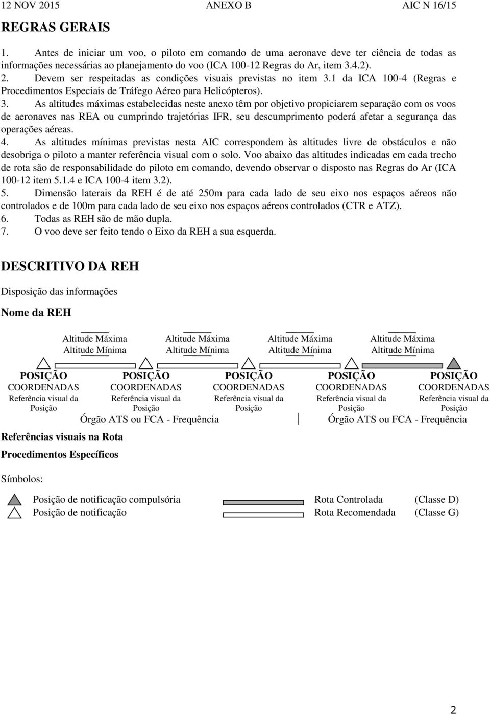 1 da ICA 100-4 (Regras e Procedimentos Especiais de Tráfego Aéreo para Helicópteros). 3.