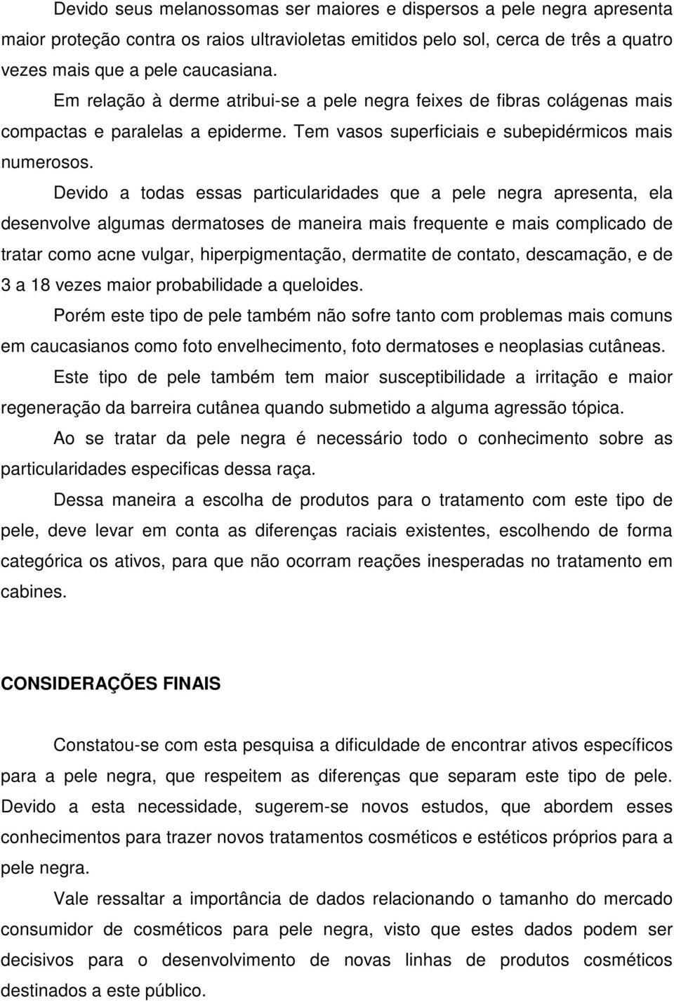 Devido a todas essas particularidades que a pele negra apresenta, ela desenvolve algumas dermatoses de maneira mais frequente e mais complicado de tratar como acne vulgar, hiperpigmentação, dermatite