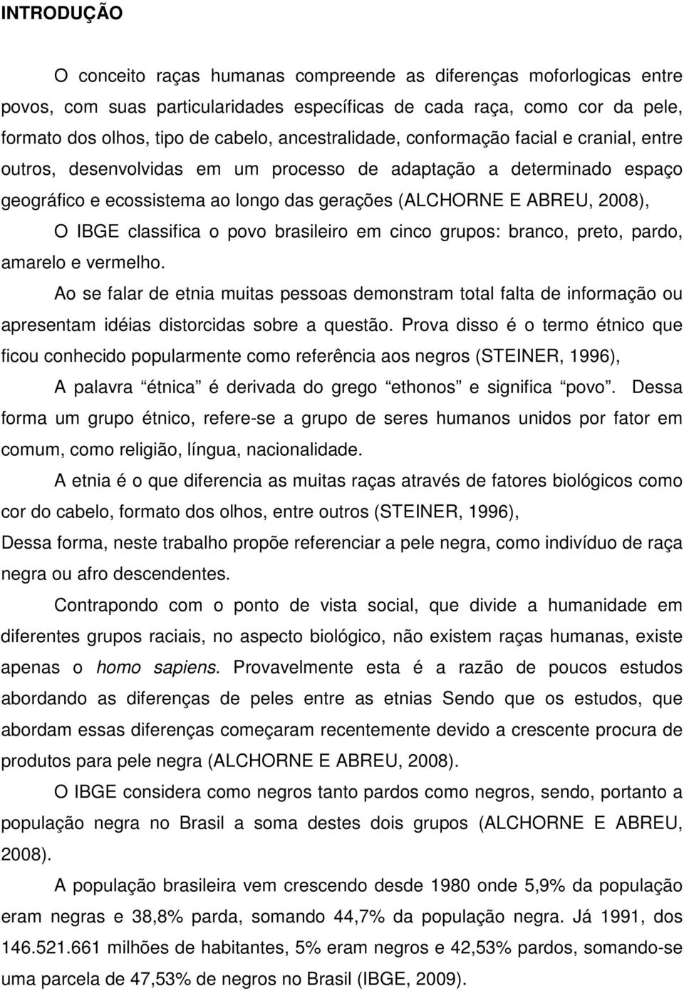 IBGE classifica o povo brasileiro em cinco grupos: branco, preto, pardo, amarelo e vermelho.