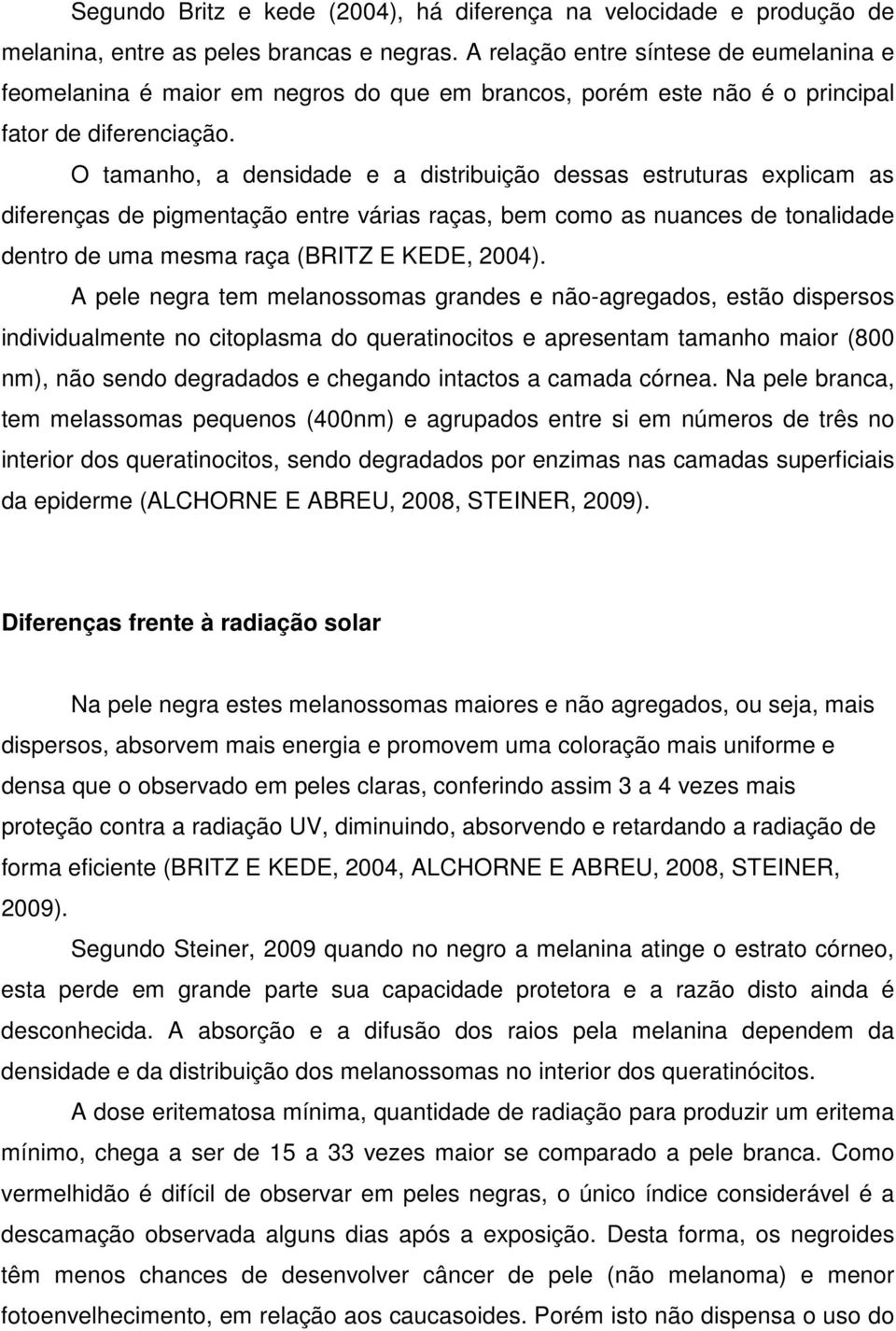 O tamanho, a densidade e a distribuição dessas estruturas explicam as diferenças de pigmentação entre várias raças, bem como as nuances de tonalidade dentro de uma mesma raça (BRITZ E KEDE, 2004).