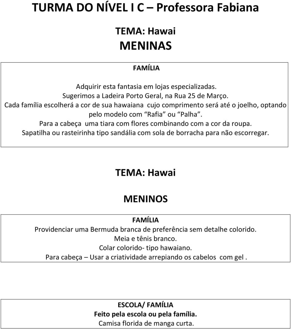 Para a cabeça uma tiara com flores combinando com a cor da roupa. Sapatilha ou rasteirinha tipo sandália com sola de borracha para não escorregar.