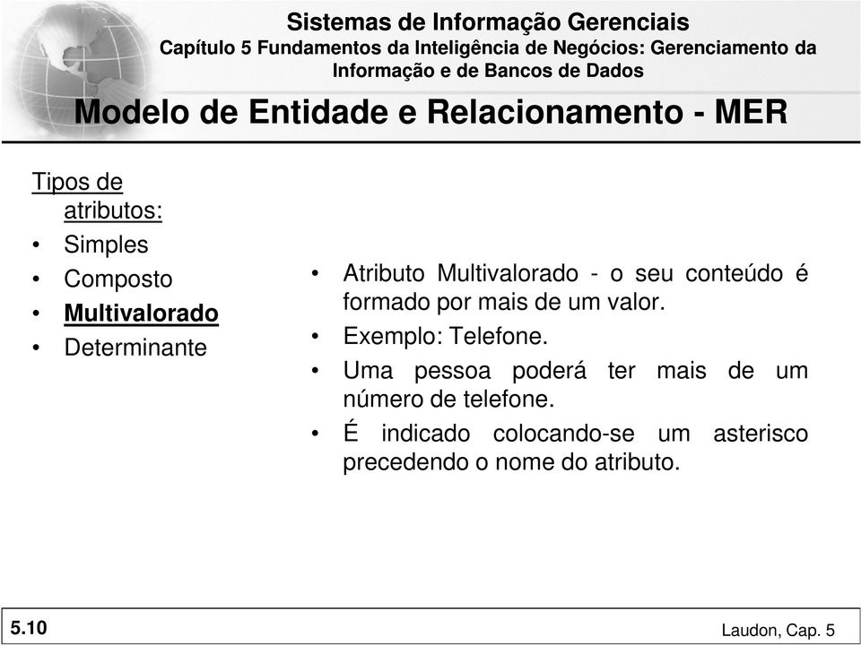 Exemplo: Telefone. Uma pessoa poderá ter mais de um número de telefone.