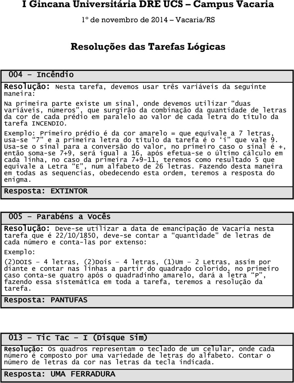 da tarefa INCENDIO. Exemplo: Primeiro prédio é da cor amarelo = que equivale a 7 letras, usa-se 7 e a primeira letra do título da tarefa é o i que vale 9.