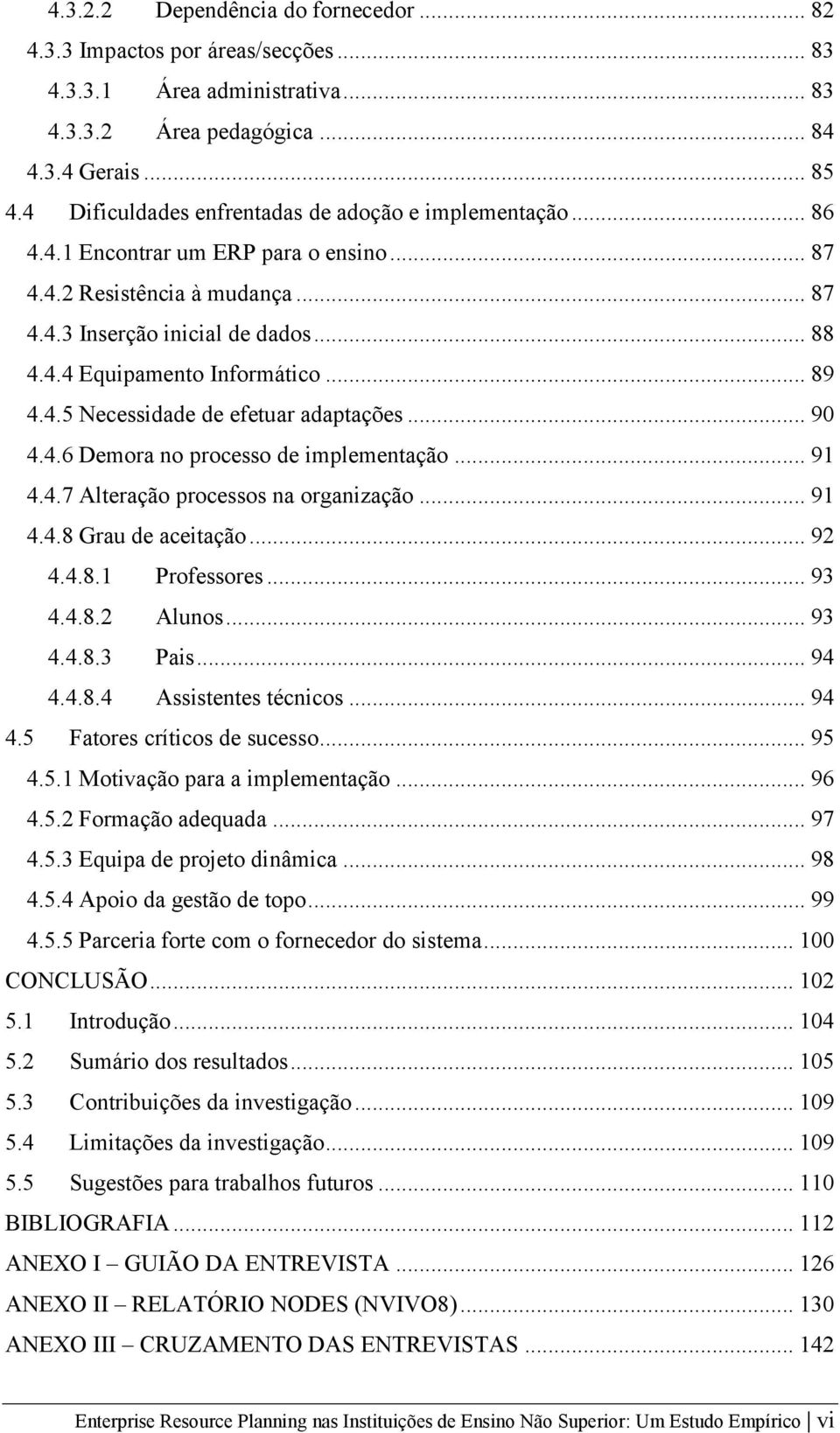 .. 89 4.4.5 Necessidade de efetuar adaptações... 90 4.4.6 Demora no processo de implementação... 91 4.4.7 Alteração processos na organização... 91 4.4.8 Grau de aceitação... 92 4.4.8.1 Professores.