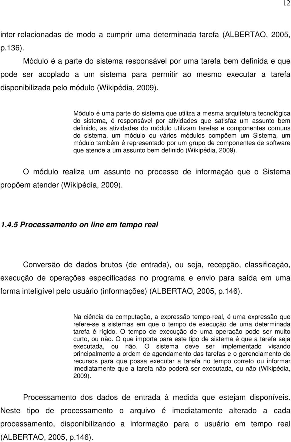 Módulo é uma parte do sistema que utiliza a mesma arquitetura tecnológica do sistema, é responsável por atividades que satisfaz um assunto bem definido, as atividades do módulo utilizam tarefas e