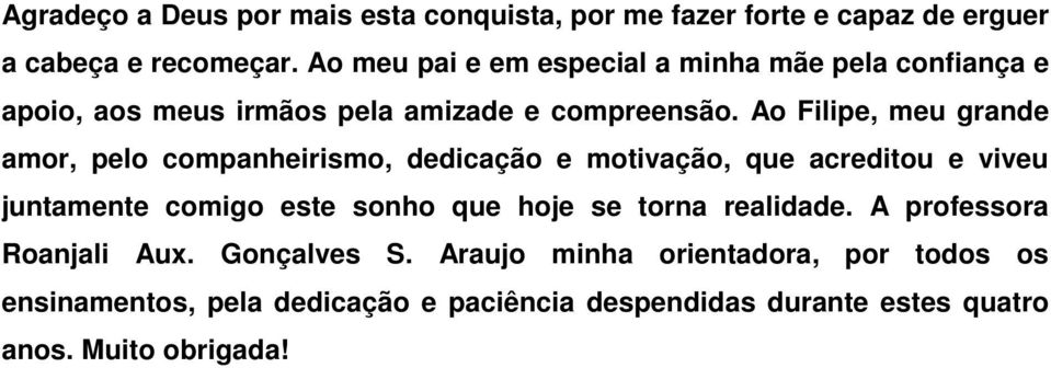 Ao Filipe, meu grande amor, pelo companheirismo, dedicação e motivação, que acreditou e viveu juntamente comigo este sonho que hoje