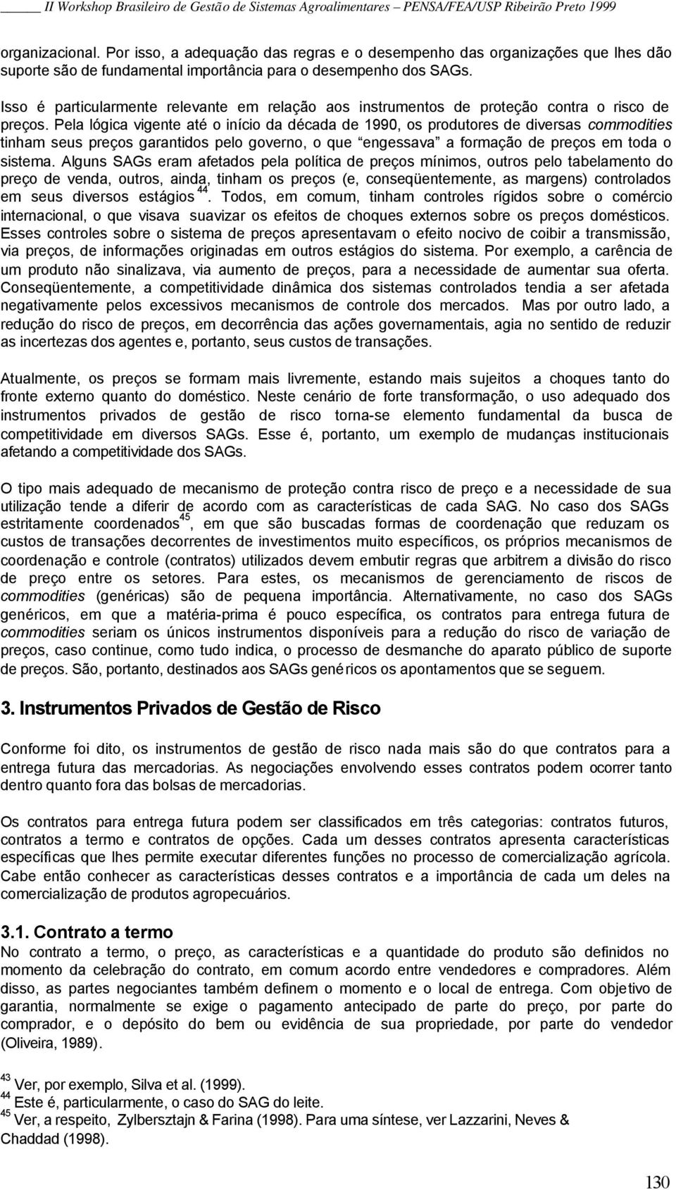 Pela lógica vigente até o início da década de 1990, os produtores de diversas commodities tinham seus preços garantidos pelo governo, o que engessava a formação de preços em toda o sistema.