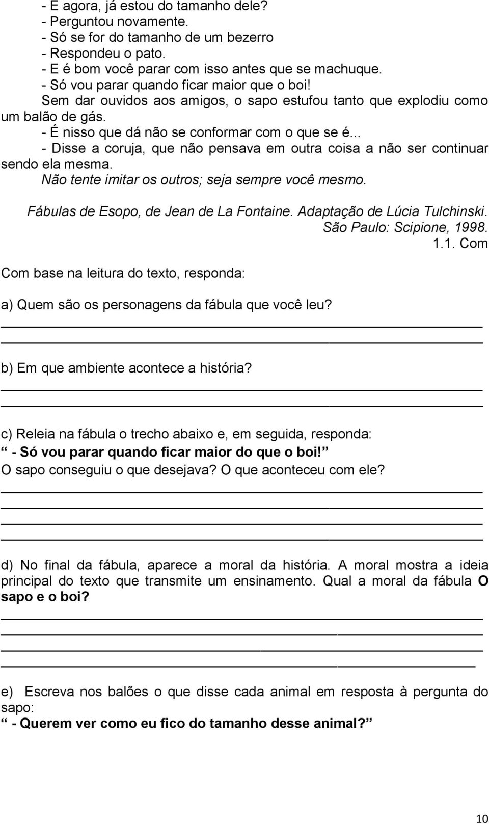 .. - Disse a coruja, que não pensava em outra coisa a não ser continuar sendo ela mesma. Não tente imitar os outros; seja sempre você mesmo. Fábulas de Esopo, de Jean de La Fontaine.