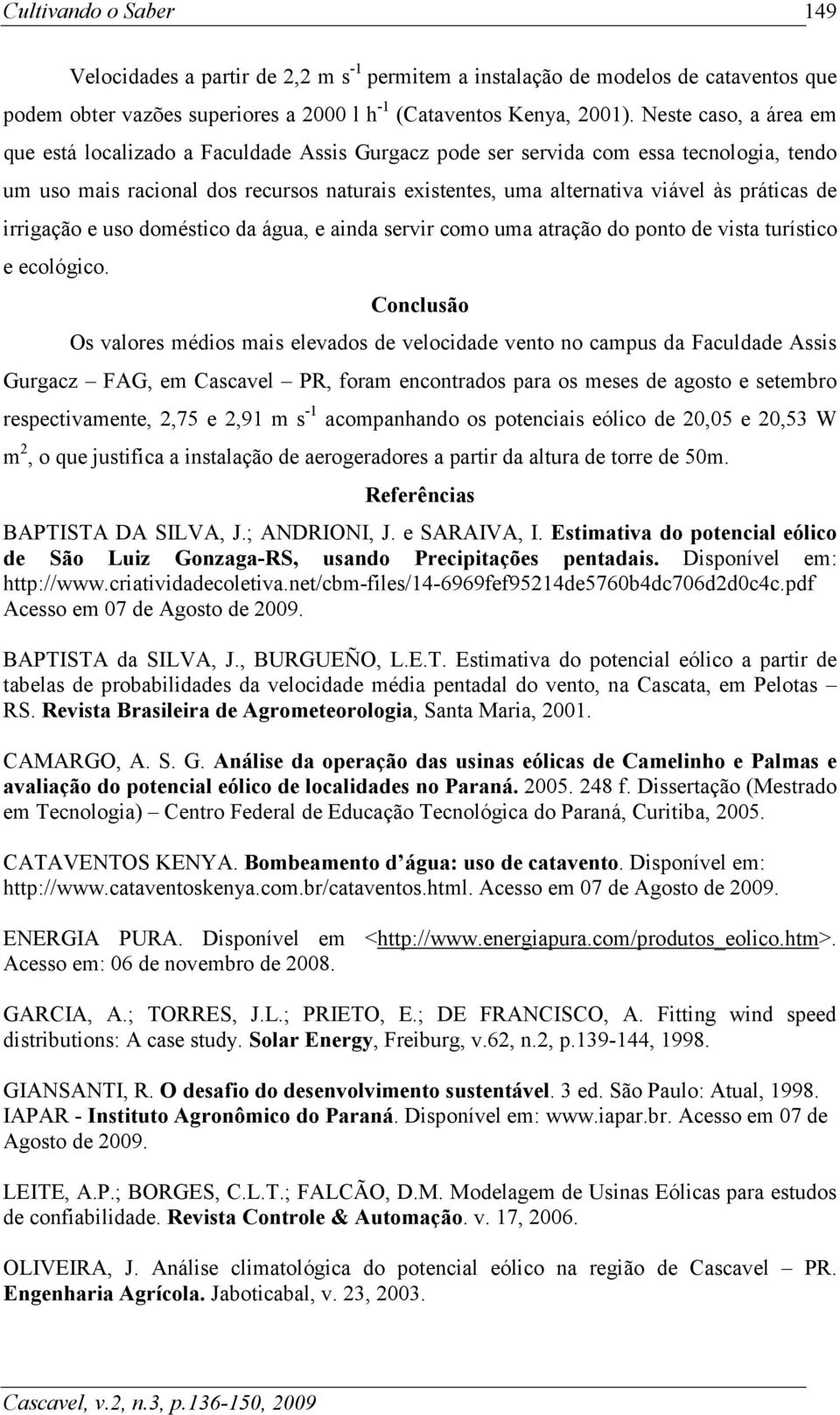 práticas de irrigação e uso doméstico da água, e ainda servir como uma atração do ponto de vista turístico e ecológico.