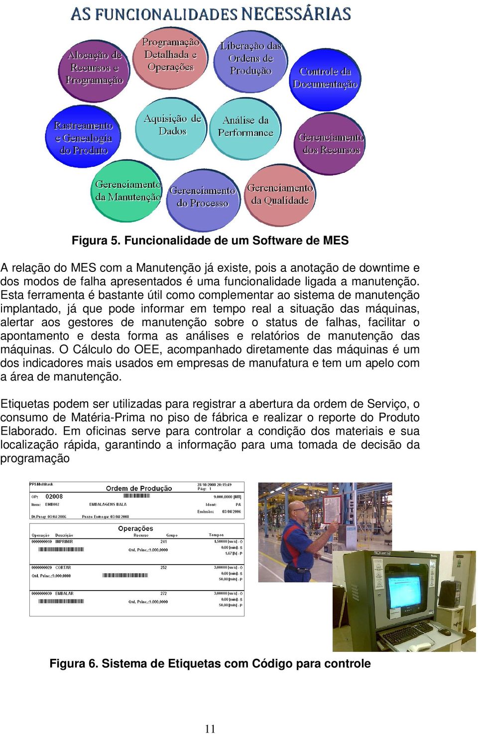 falhas, facilitar o apontamento e desta forma as análises e relatórios de manutenção das máquinas.