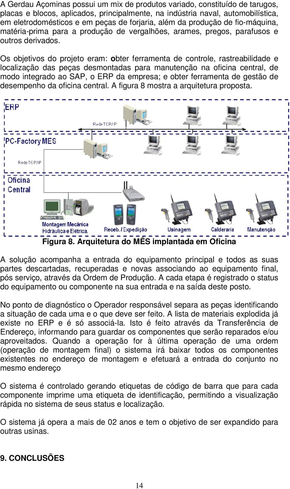 Os objetivos do projeto eram: obter ferramenta de controle, rastreabilidade e localização das peças desmontadas para manutenção na oficina central, de modo integrado ao SAP, o ERP da empresa; e obter