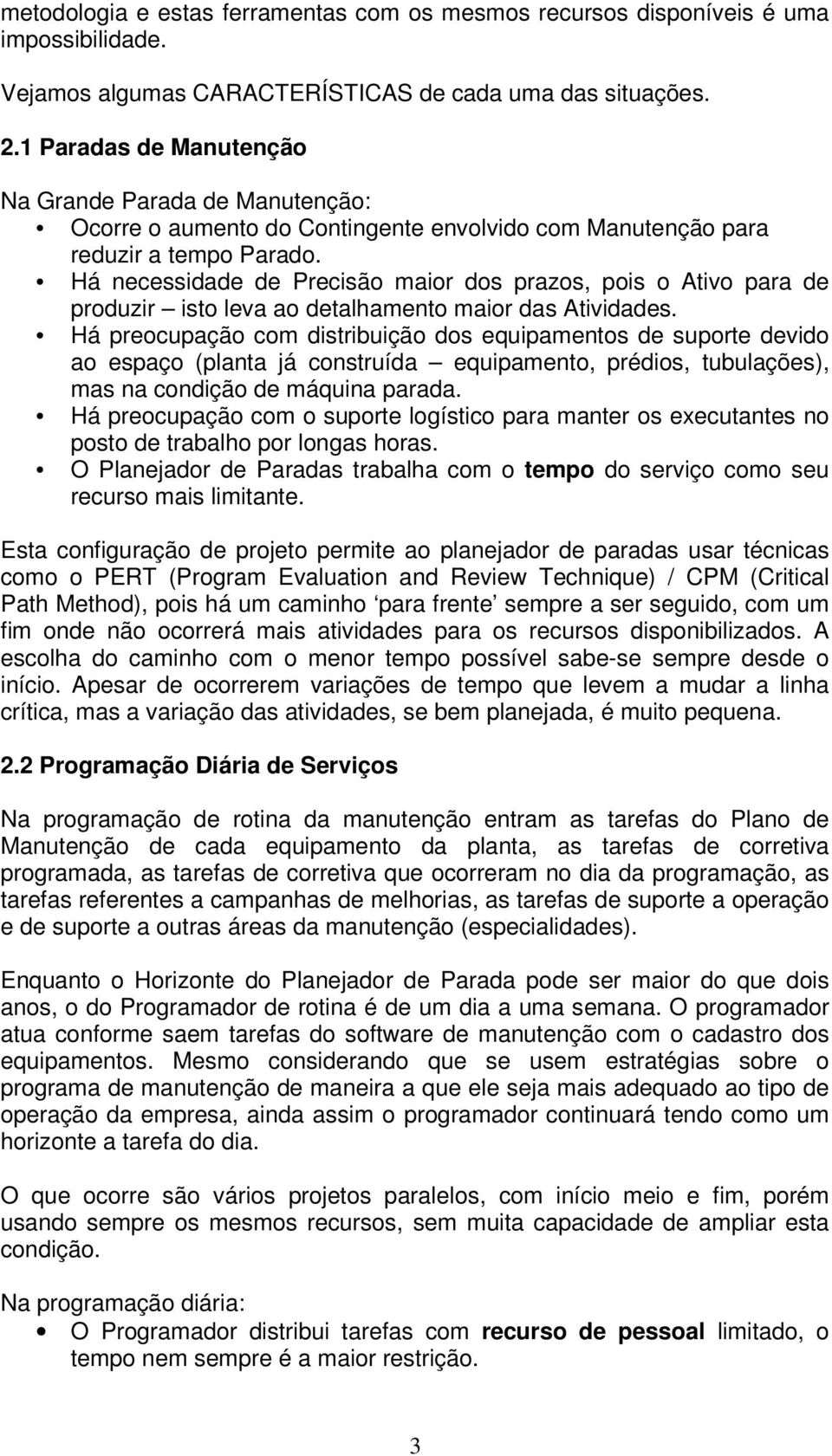 Há necessidade de Precisão maior dos prazos, pois o Ativo para de produzir isto leva ao detalhamento maior das Atividades.