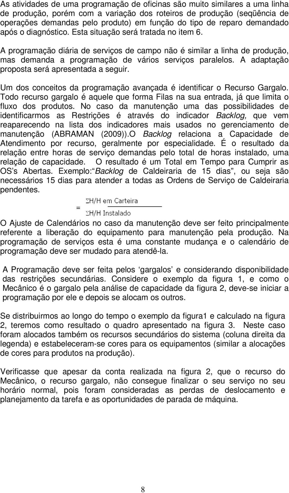 A programação diária de serviços de campo não é similar a linha de produção, mas demanda a programação de vários serviços paralelos. A adaptação proposta será apresentada a seguir.