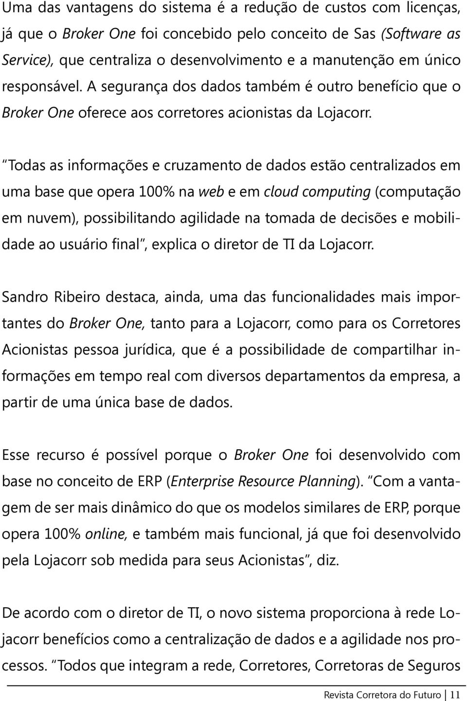 Todas as informações e cruzamento de dados estão centralizados em uma base que opera 100% na web e em cloud computing (computação em nuvem), possibilitando agilidade na tomada de decisões e