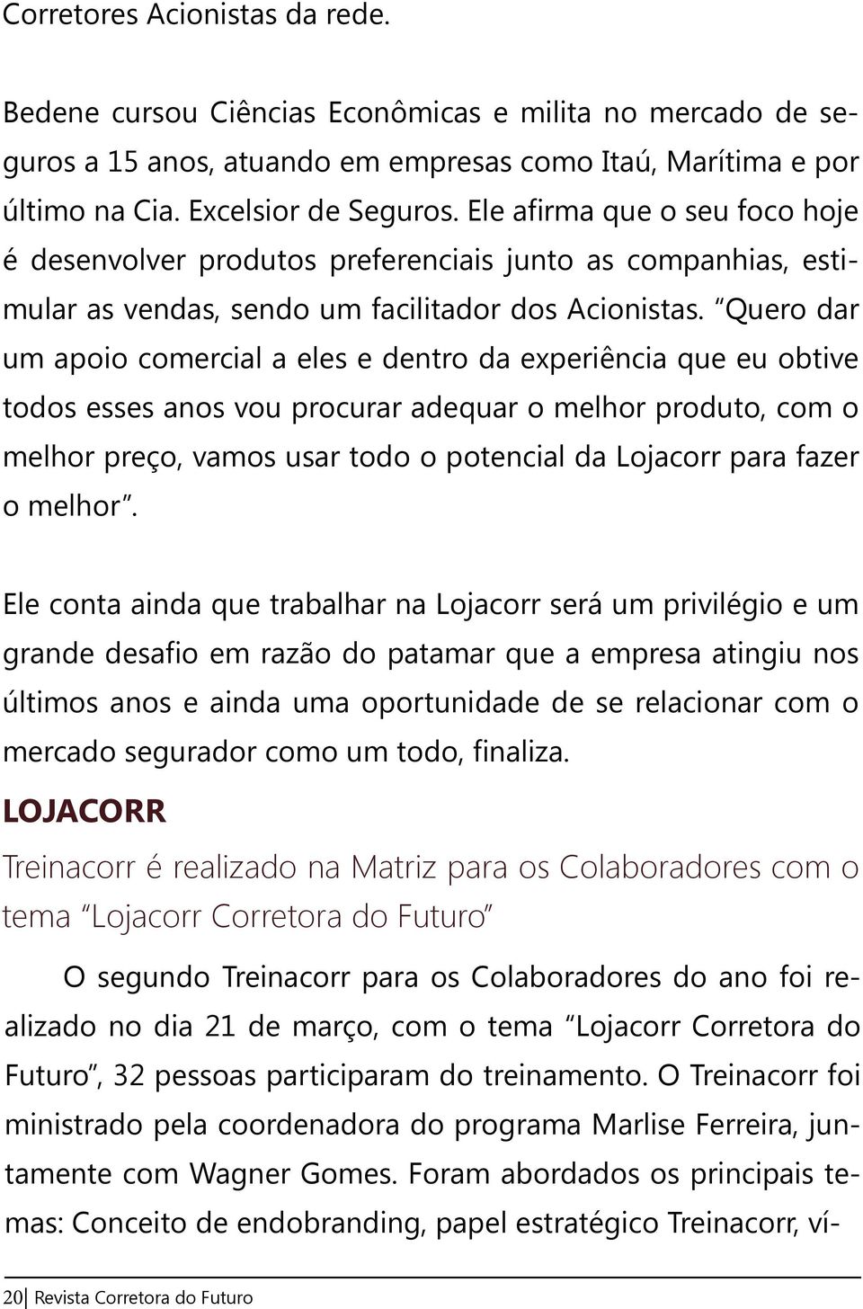 Quero dar um apoio comercial a eles e dentro da experiência que eu obtive todos esses anos vou procurar adequar o melhor produto, com o melhor preço, vamos usar todo o potencial da Lojacorr para