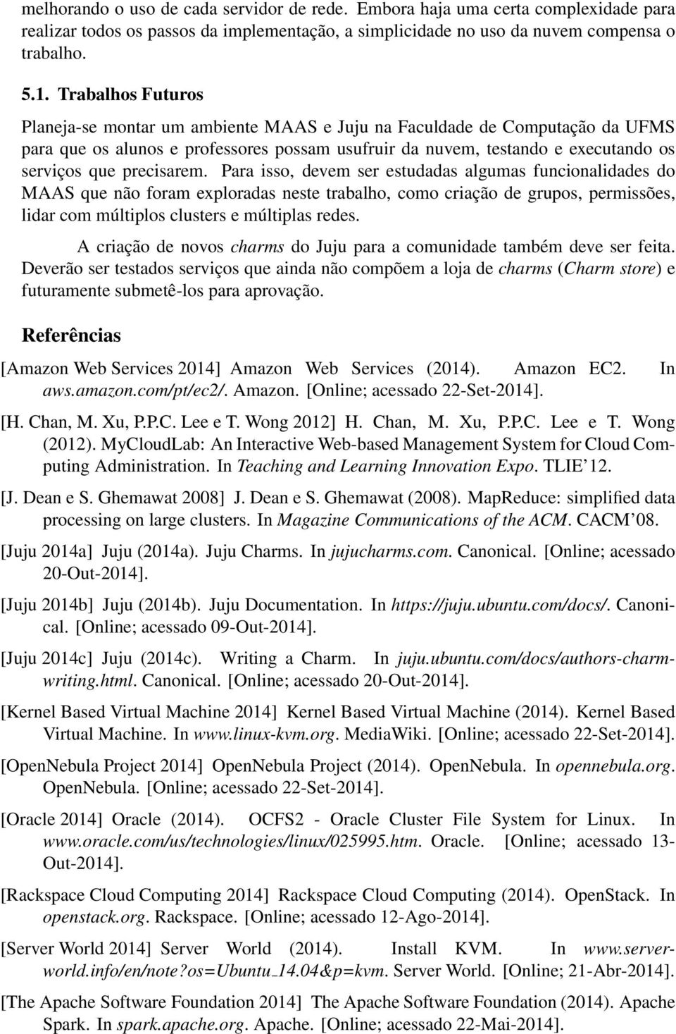 precisarem. Para isso, devem ser estudadas algumas funcionalidades do MAAS que não foram exploradas neste trabalho, como criação de grupos, permissões, lidar com múltiplos clusters e múltiplas redes.