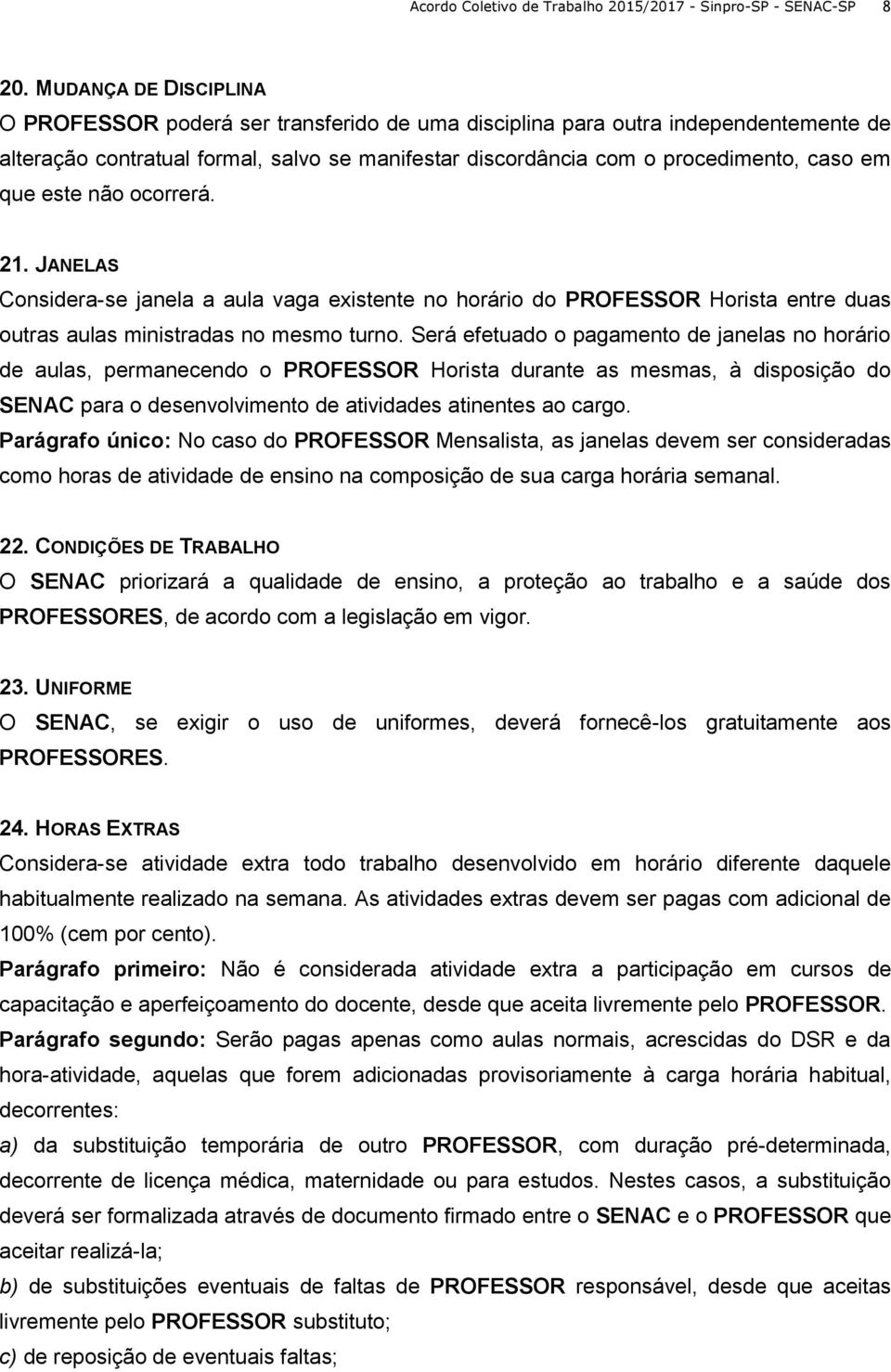 que este não ocorrerá. 21. JANELAS Considera-se janela a aula vaga existente no horário do PROFESSOR Horista entre duas outras aulas ministradas no mesmo turno.