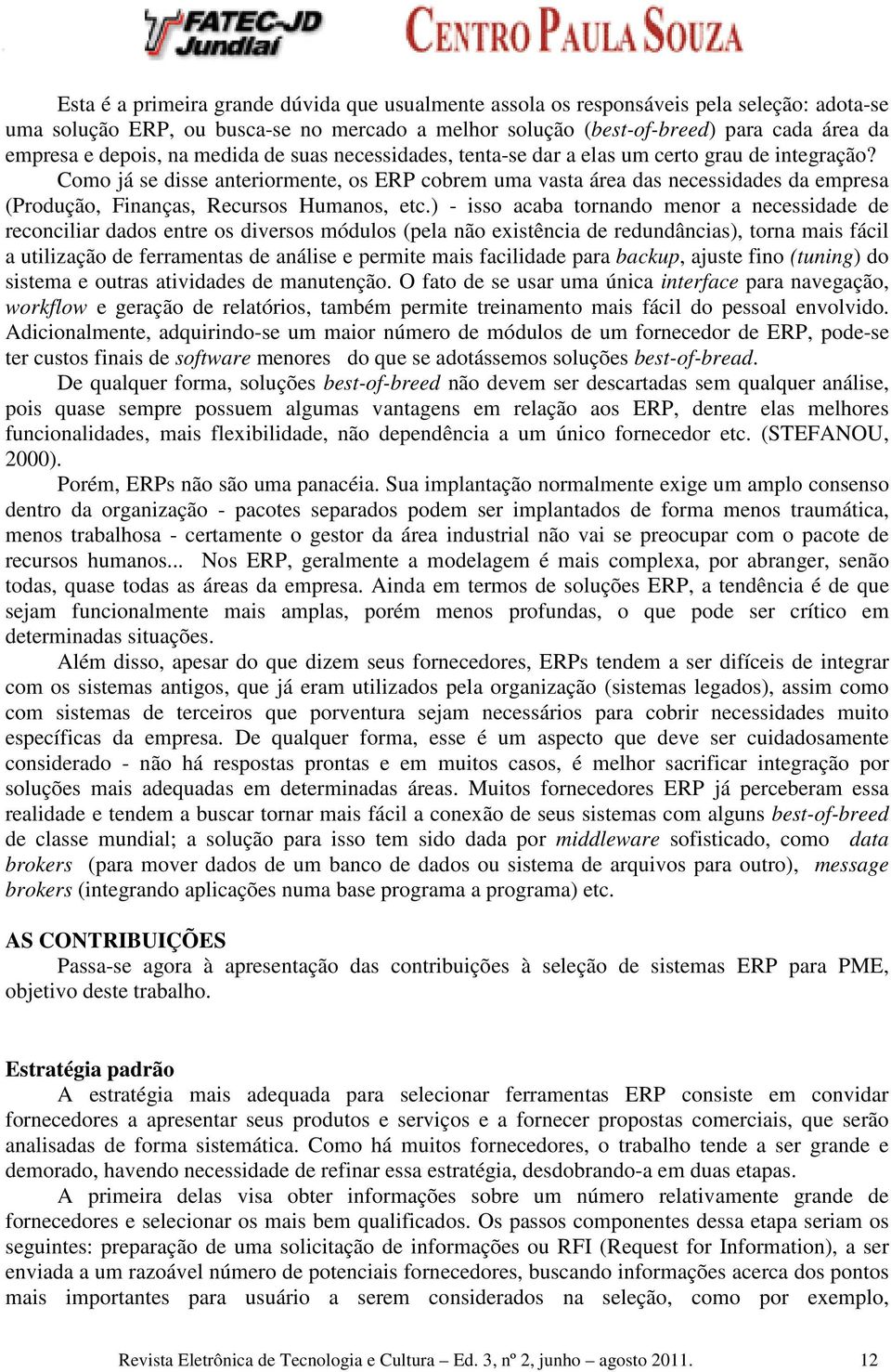 Como já se disse anteriormente, os ERP cobrem uma vasta área das necessidades da empresa (Produção, Finanças, Recursos Humanos, etc.