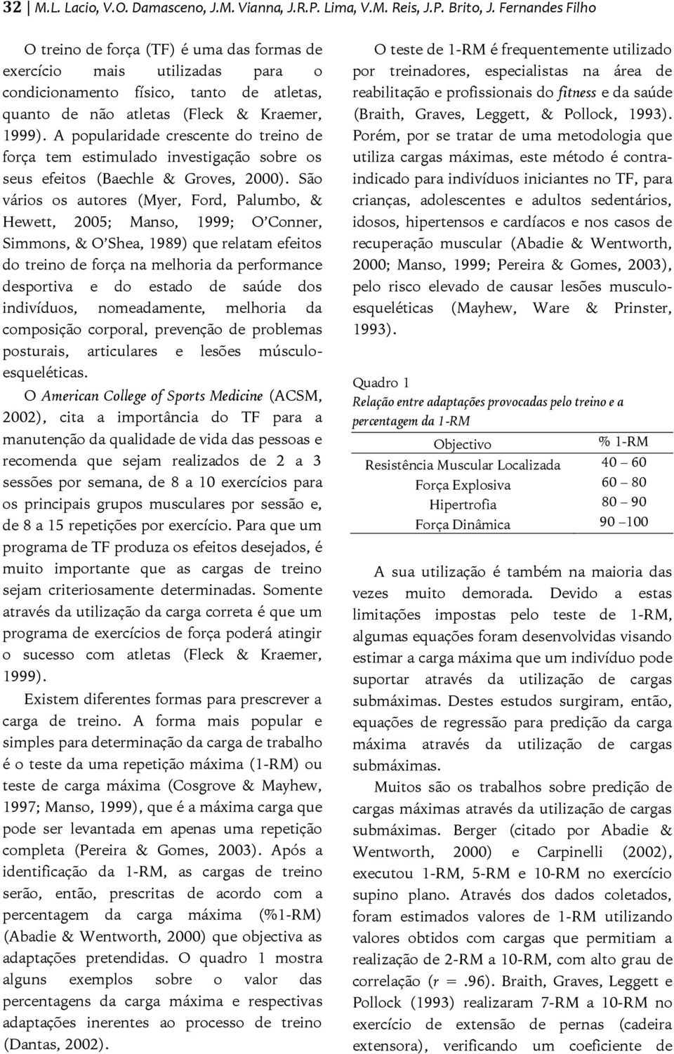 A popularidade crescente do treino de força tem estimulado investigação sobre os seus efeitos (Baechle & Groves, 2000).