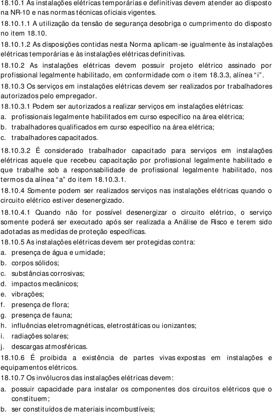 3.3, alínea i. 18.10.3 Os serviços em instalações elétricas devem ser realizados por trabalhadores autorizados pelo empregador. 18.10.3.1 Podem ser autorizados a realizar serviços em instalações elétricas: a.