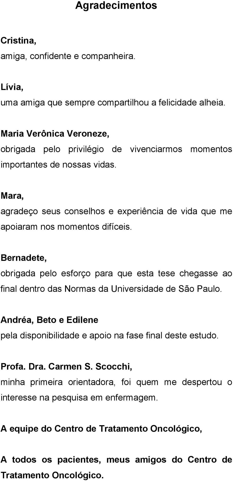 Mara, agradeço seus conselhos e experiência de vida que me apoiaram nos momentos difíceis.