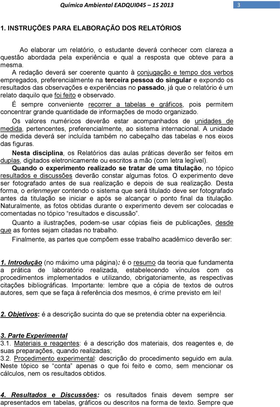 que o relatório é um relato daquilo que foi feito e observado. É sempre conveniente recorrer a tabelas e gráficos, pois permitem concentrar grande quantidade de informações de modo organizado.