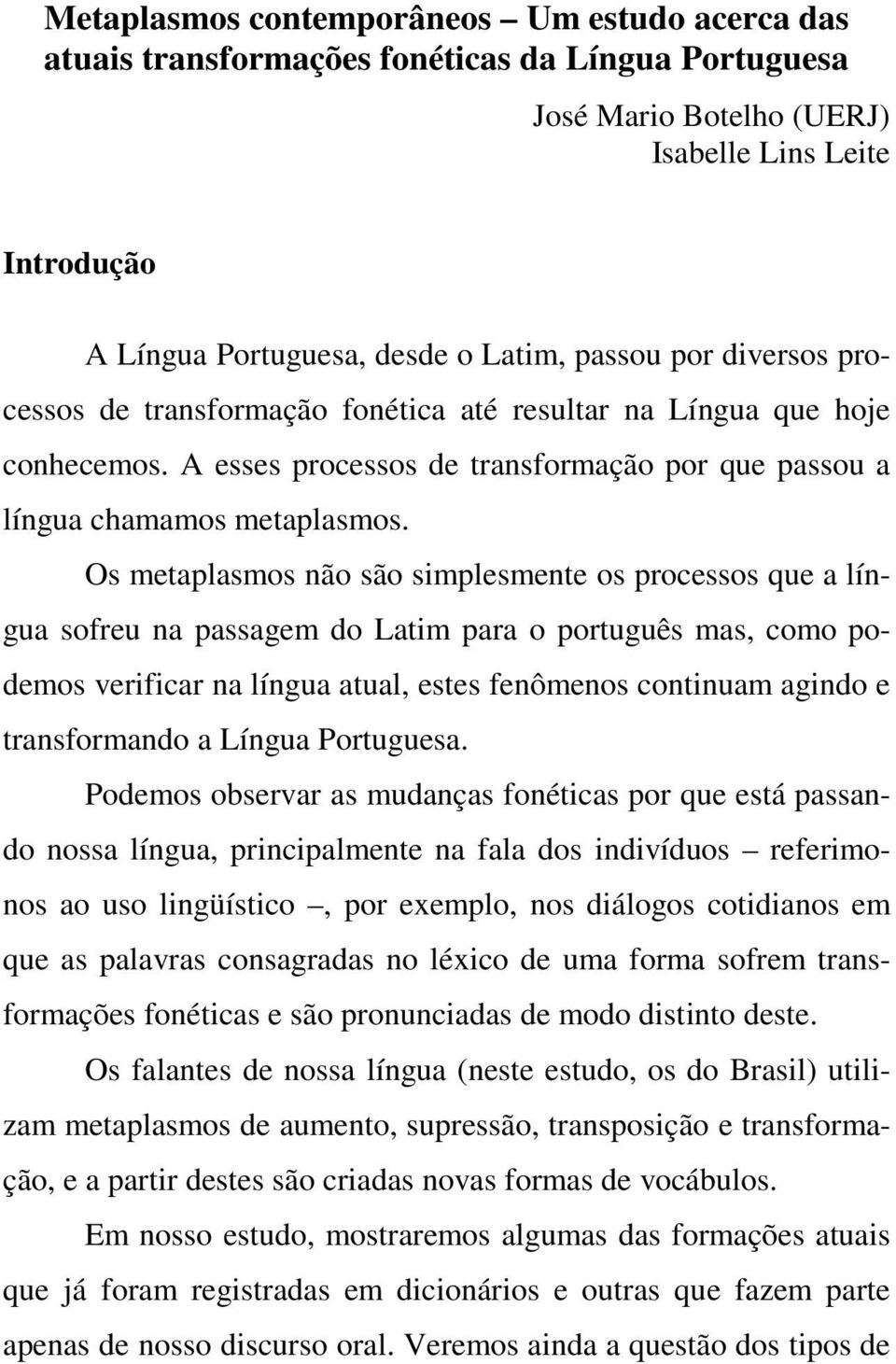Os metaplasmos não são simplesmente os processos que a língua sofreu na passagem do Latim para o português mas, como podemos verificar na língua atual, estes fenômenos continuam agindo e