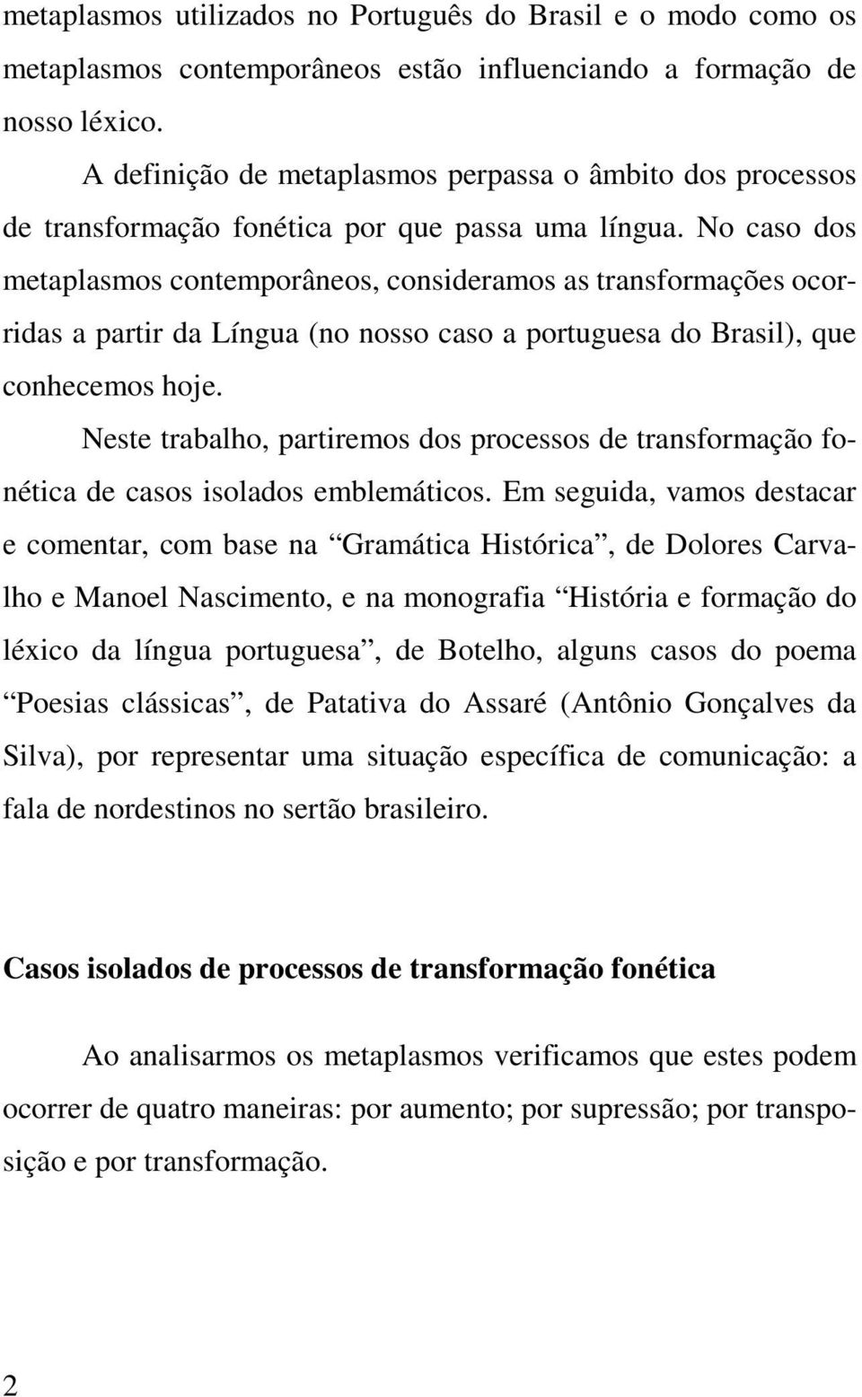 No caso dos metaplasmos contemporâneos, consideramos as transformações ocorridas a partir da Língua (no nosso caso a portuguesa do Brasil), que conhecemos hoje.
