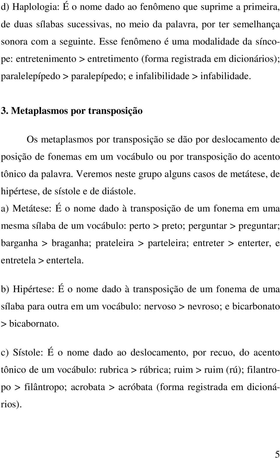Metaplasmos por transposição Os metaplasmos por transposição se dão por deslocamento de posição de fonemas em um vocábulo ou por transposição do acento tônico da palavra.