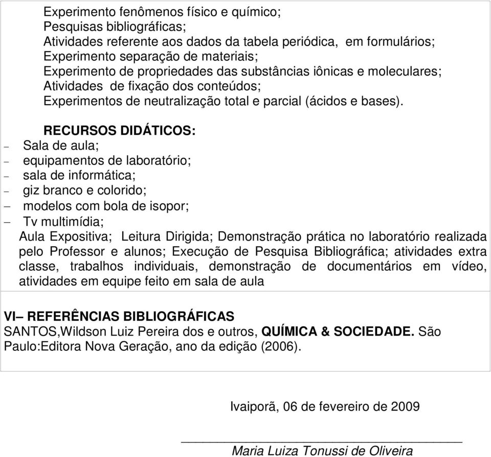 RECURSOS DIDÁTICOS: Sala de aula; equipamentos de laboratório; sala de informática; giz branco e colorido; modelos com bola de isopor; Tv multimídia; Aula Expositiva; Leitura Dirigida; Demonstração