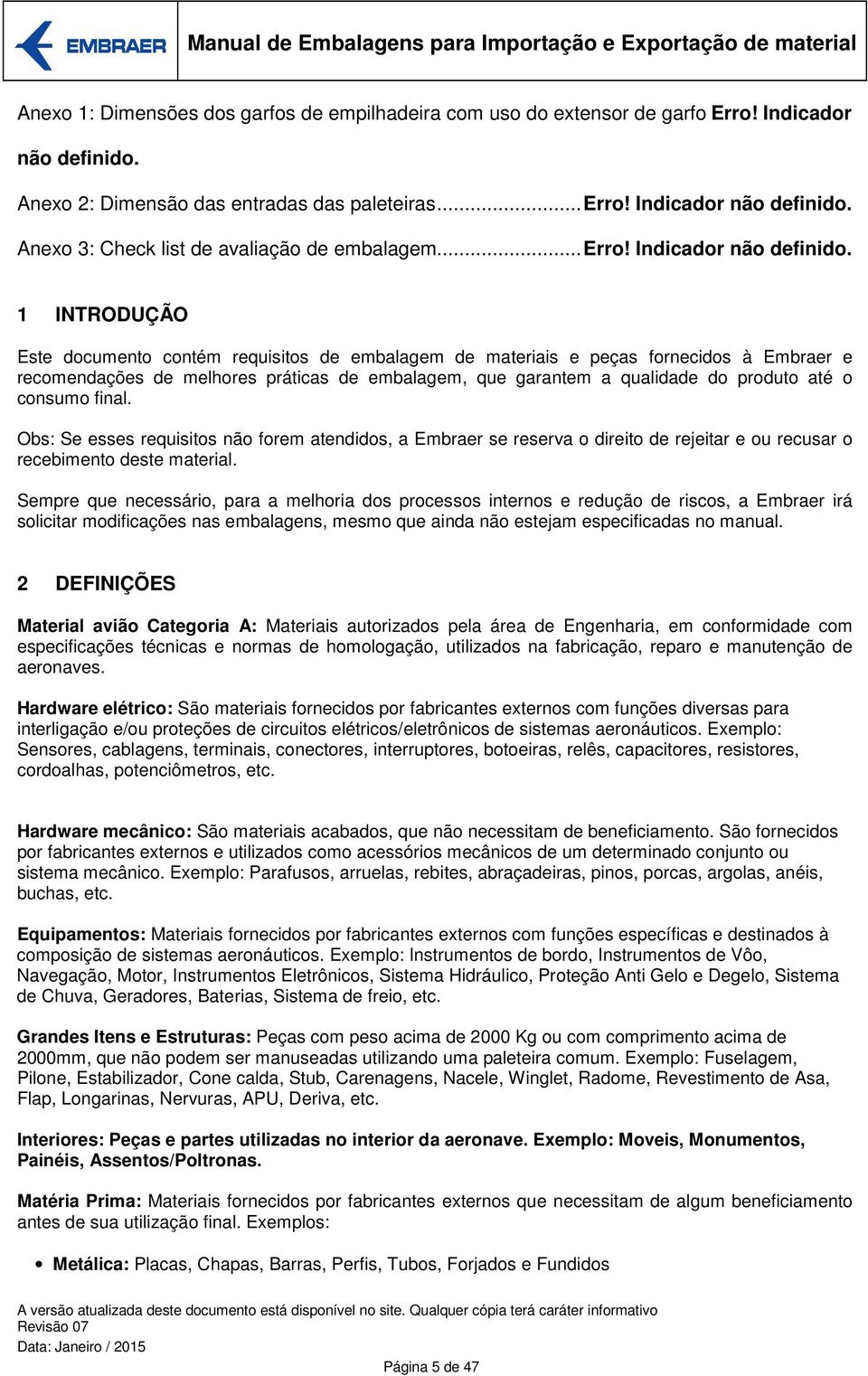 1 INTRODUÇÃO Este documento contém requisitos de embalagem de materiais e peças fornecidos à Embraer e recomendações de melhores práticas de embalagem, que garantem a qualidade do produto até o