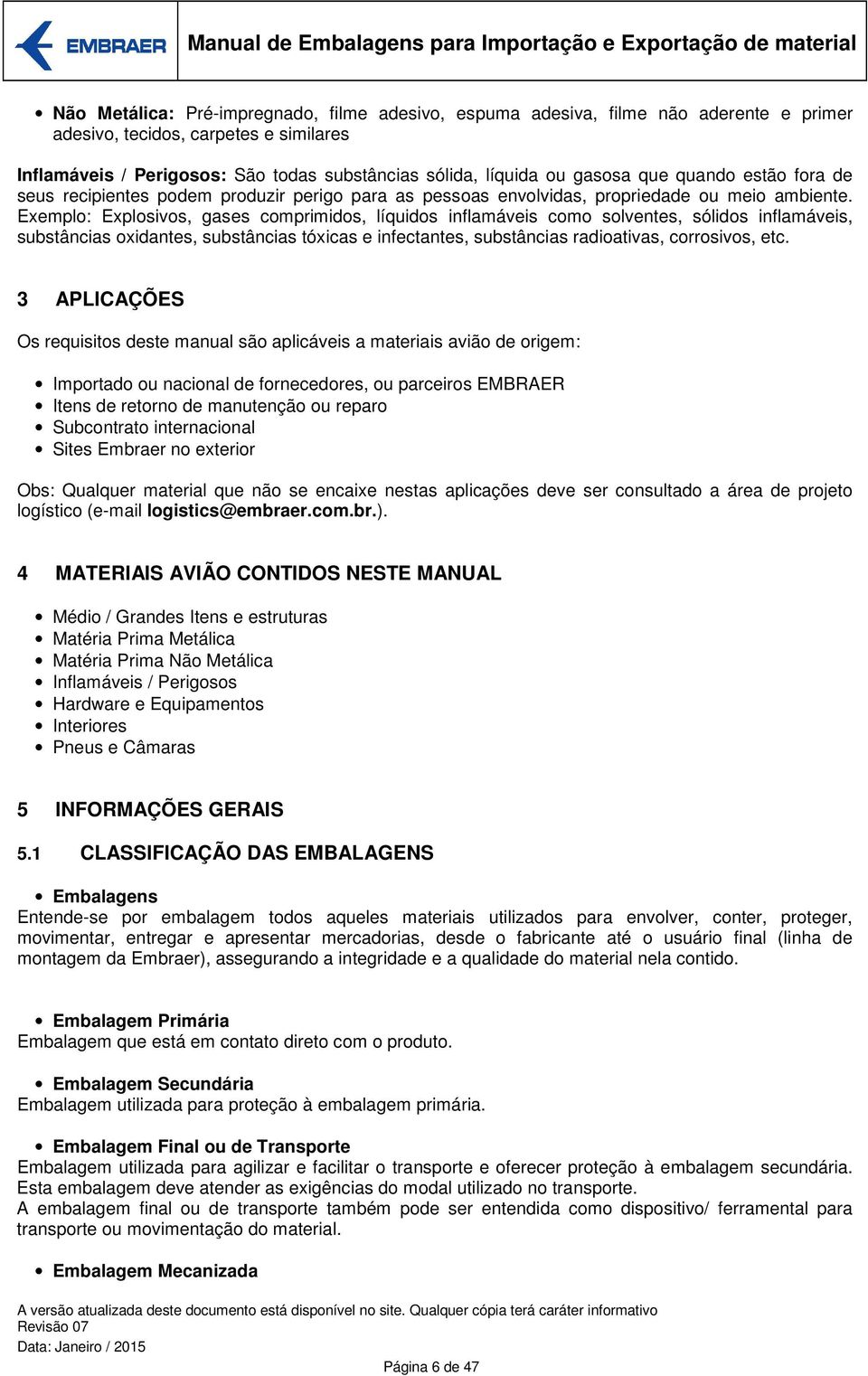 Exemplo: Explosivos, gases comprimidos, líquidos inflamáveis como solventes, sólidos inflamáveis, substâncias oxidantes, substâncias tóxicas e infectantes, substâncias radioativas, corrosivos, etc.