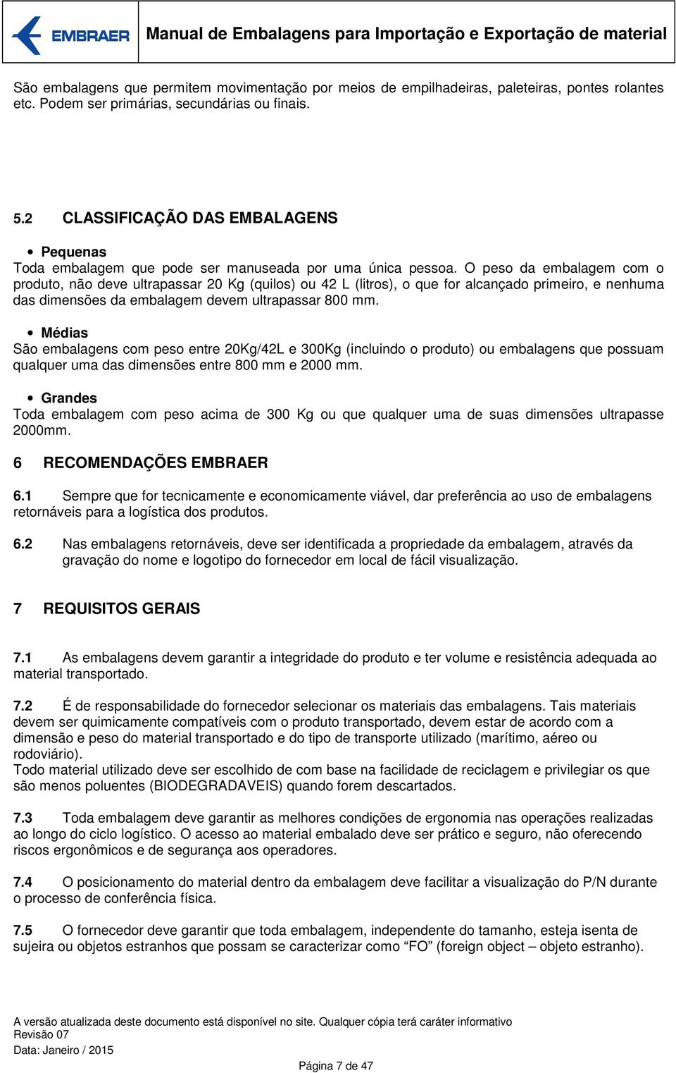 O peso da embalagem com o produto, não deve ultrapassar 20 Kg (quilos) ou 42 L (litros), o que for alcançado primeiro, e nenhuma das dimensões da embalagem devem ultrapassar 800 mm.