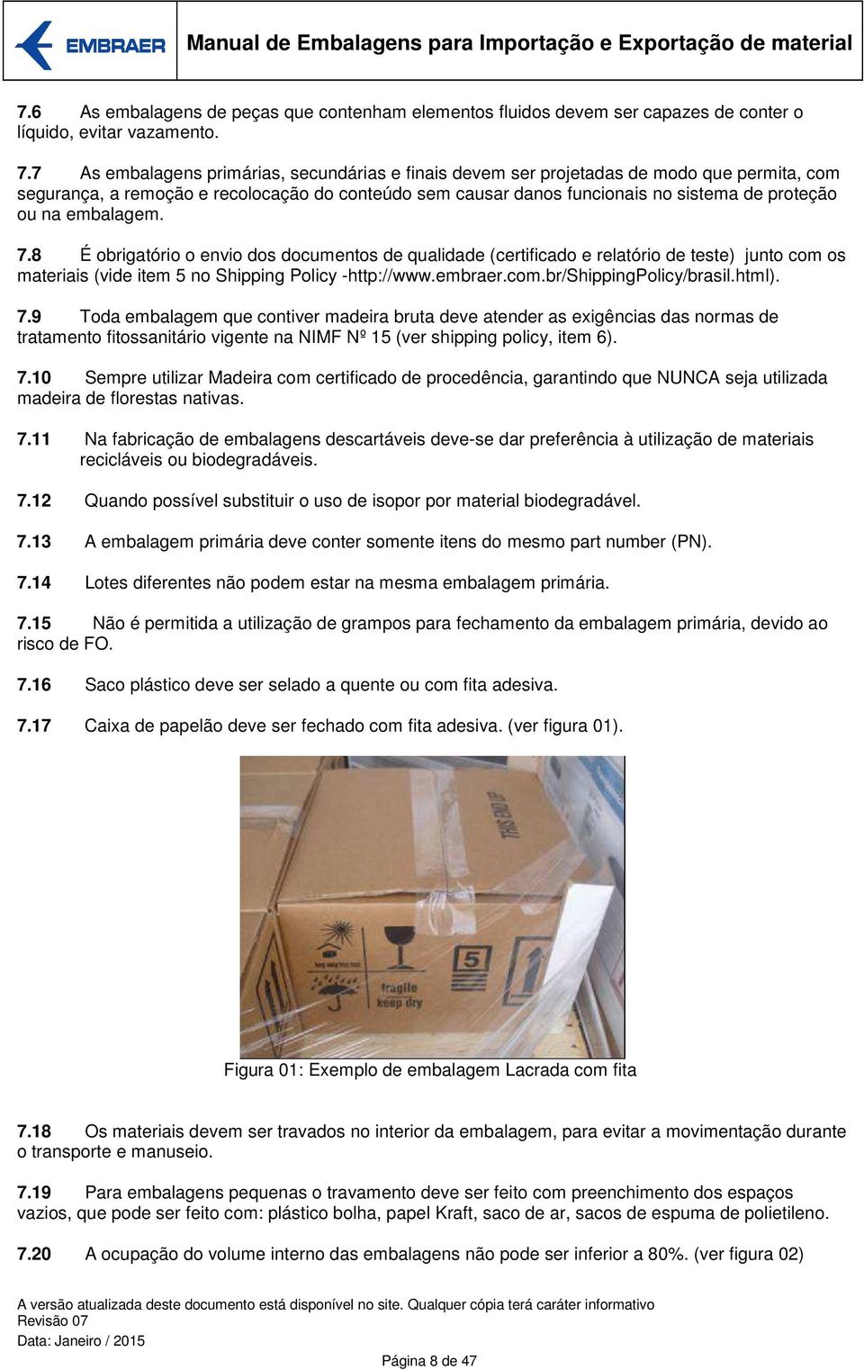 embalagem. 7.8 É obrigatório o envio dos documentos de qualidade (certificado e relatório de teste) junto com os materiais (vide item 5 no Shipping Policy -http://www.embraer.com.br/shippingpolicy/brasil.