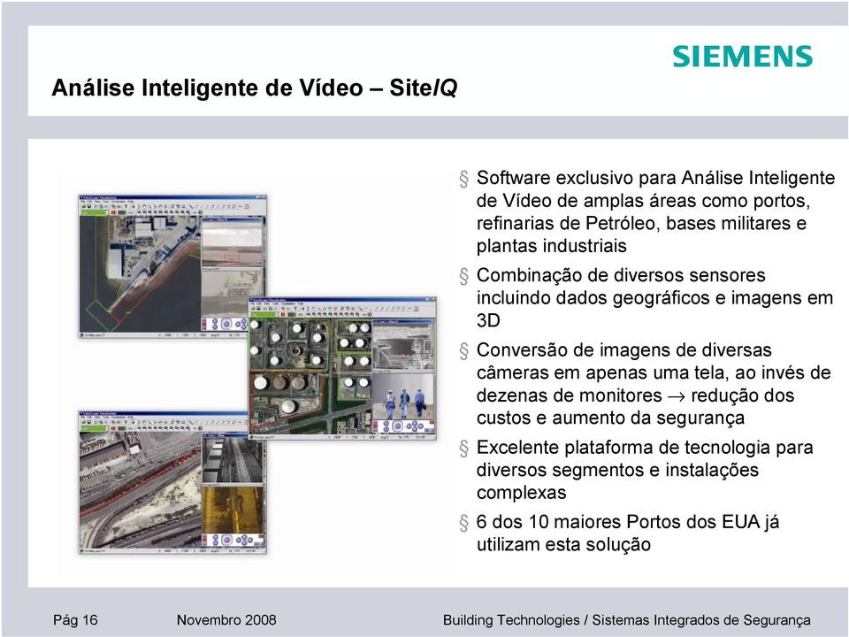 apenas uma tela, ao invés de dezenas de monitores redução dos custos e aumento da segurança Excelente plataforma de tecnologia para diversos segmentos e