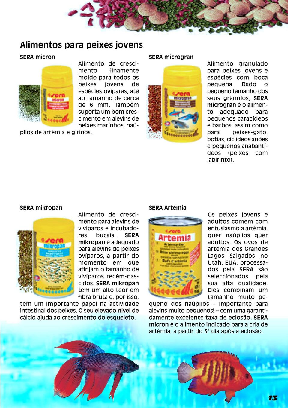 Dado o pequeno tamanho dos seus grânulos, SERA microgran é o alimento adequado para pequenos caracídeos e barbos, assim como para peixes-gato, botias, ciclídeos anões e pequenos anabantídeos (peixes