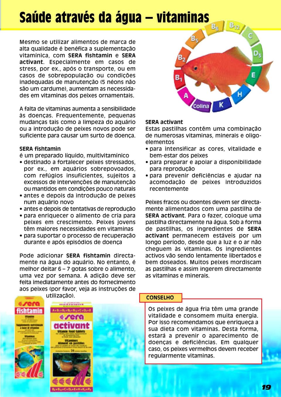 , após o transporte, ou em casos de sobrepopulação ou condições inadequadas de manutenção (5 néons não são um cardume), aumentam as necessidades em vitaminas dos peixes ornamentais.