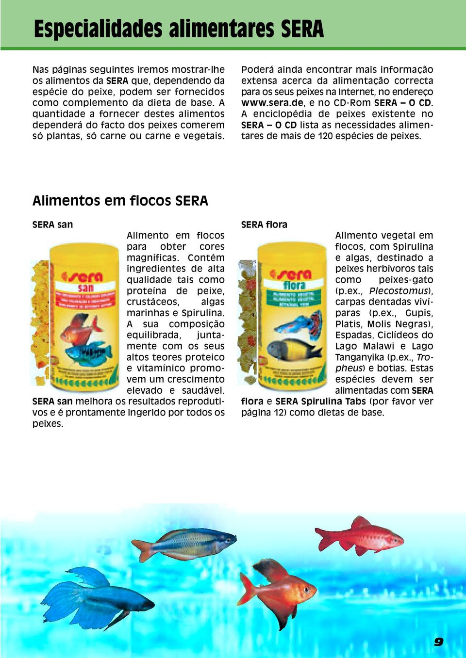 Poderá ainda encontrar mais informação extensa acerca da alimentação correcta para os seus peixes na Internet, no endereço www.sera.de, e no CD-Rom SERA O CD.