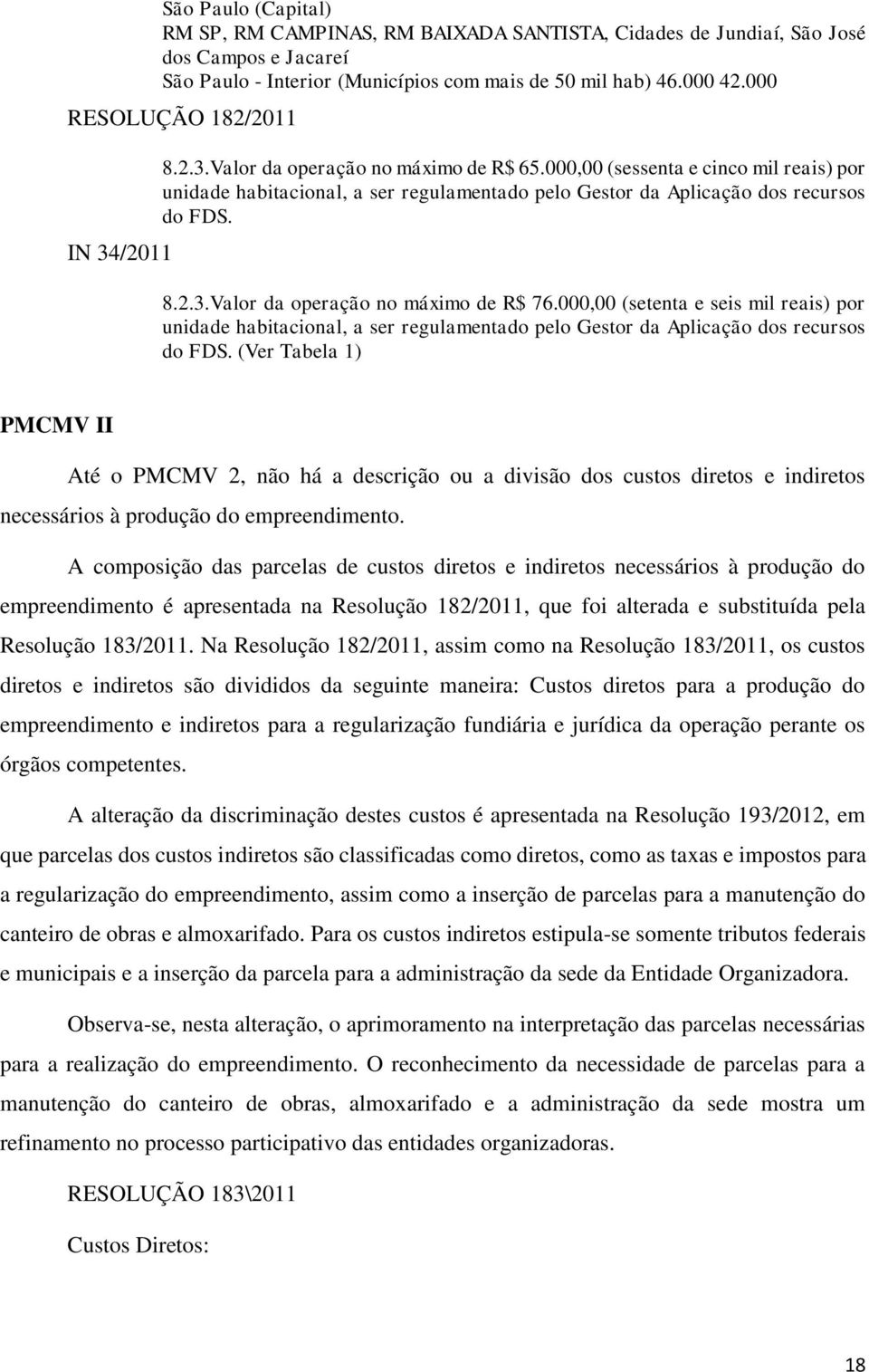 000,00 (sessenta e cinco mil reais) por unidade habitacional, a ser regulamentado pelo Gestor da Aplicação dos recursos do FDS. 8.2.3.Valor da operação no máximo de R$ 76.