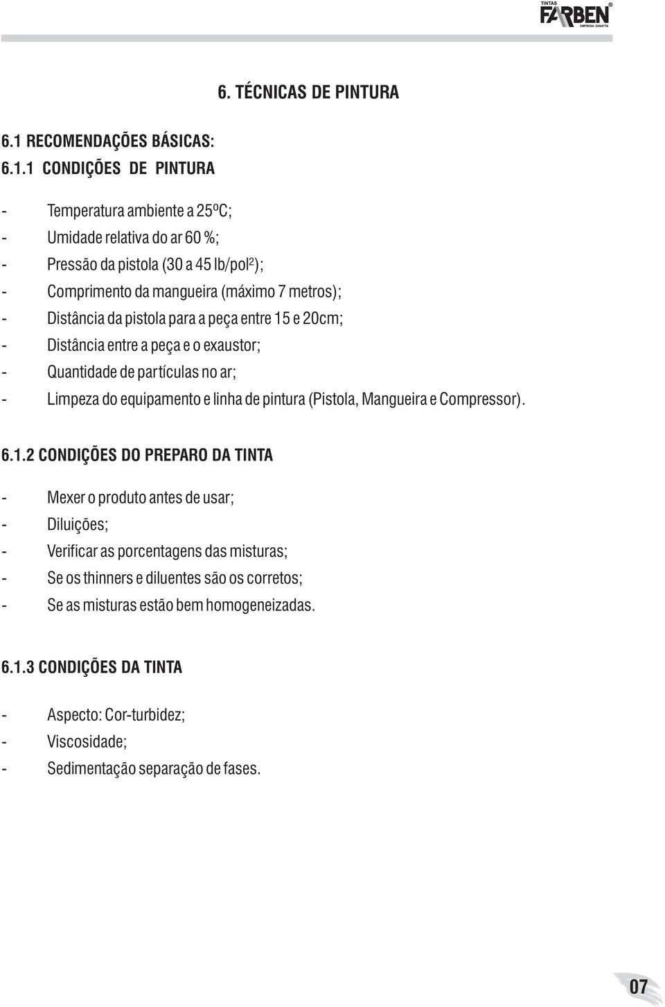 1 CONDIÇÕES DE PINTURA - Temperatura ambiente a 25ºC; - Umidade relativa do ar 60 %; - Pressão da pistola (30 a 45 lb/pol²); - Comprimento da mangueira (máximo 7 metros); - Distância da