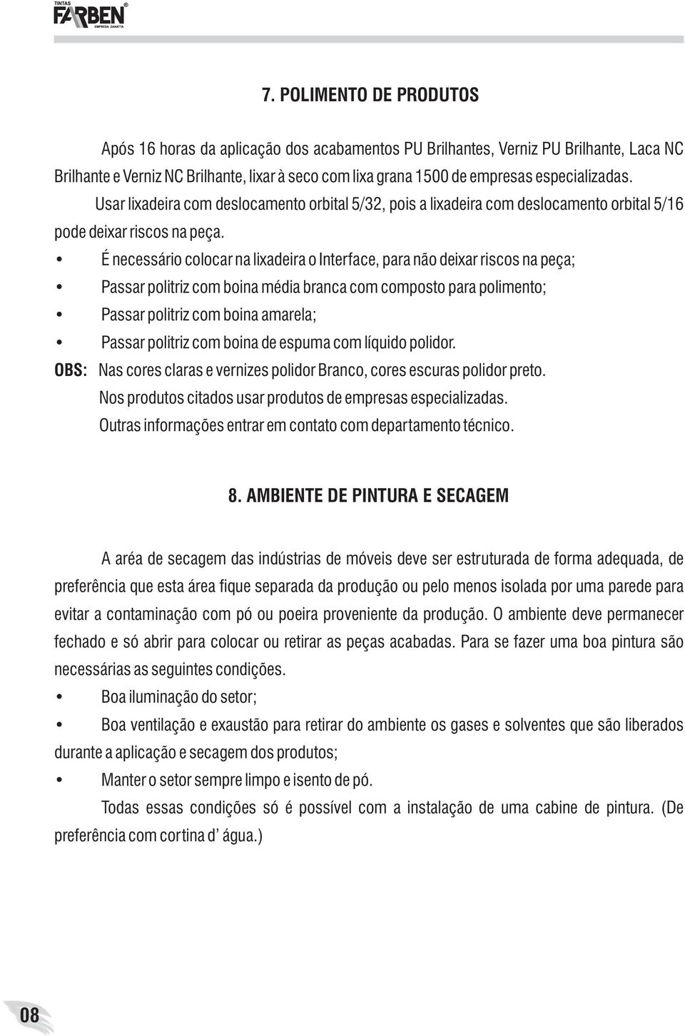 É necessário colocar na lixadeira o Interface, para não deixar riscos na peça; Passar politriz com boina média branca com composto para polimento; Passar politriz com boina amarela; Passar politriz