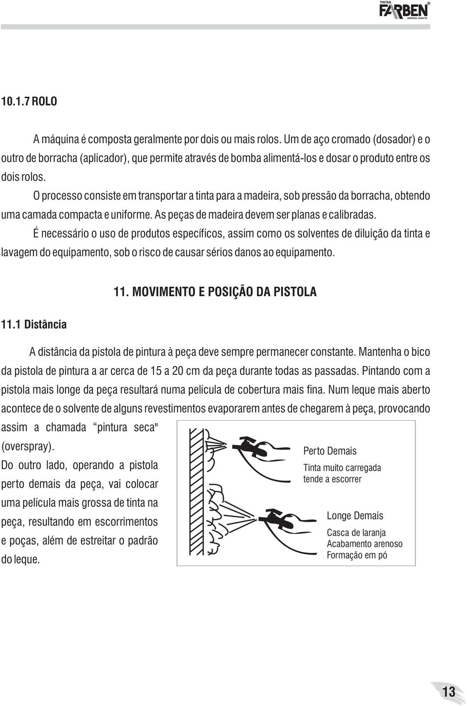 O processo consiste em transportar a tinta para a madeira, sob pressão da borracha, obtendo uma camada compacta e uniforme. As peças de madeira devem ser planas e calibradas.