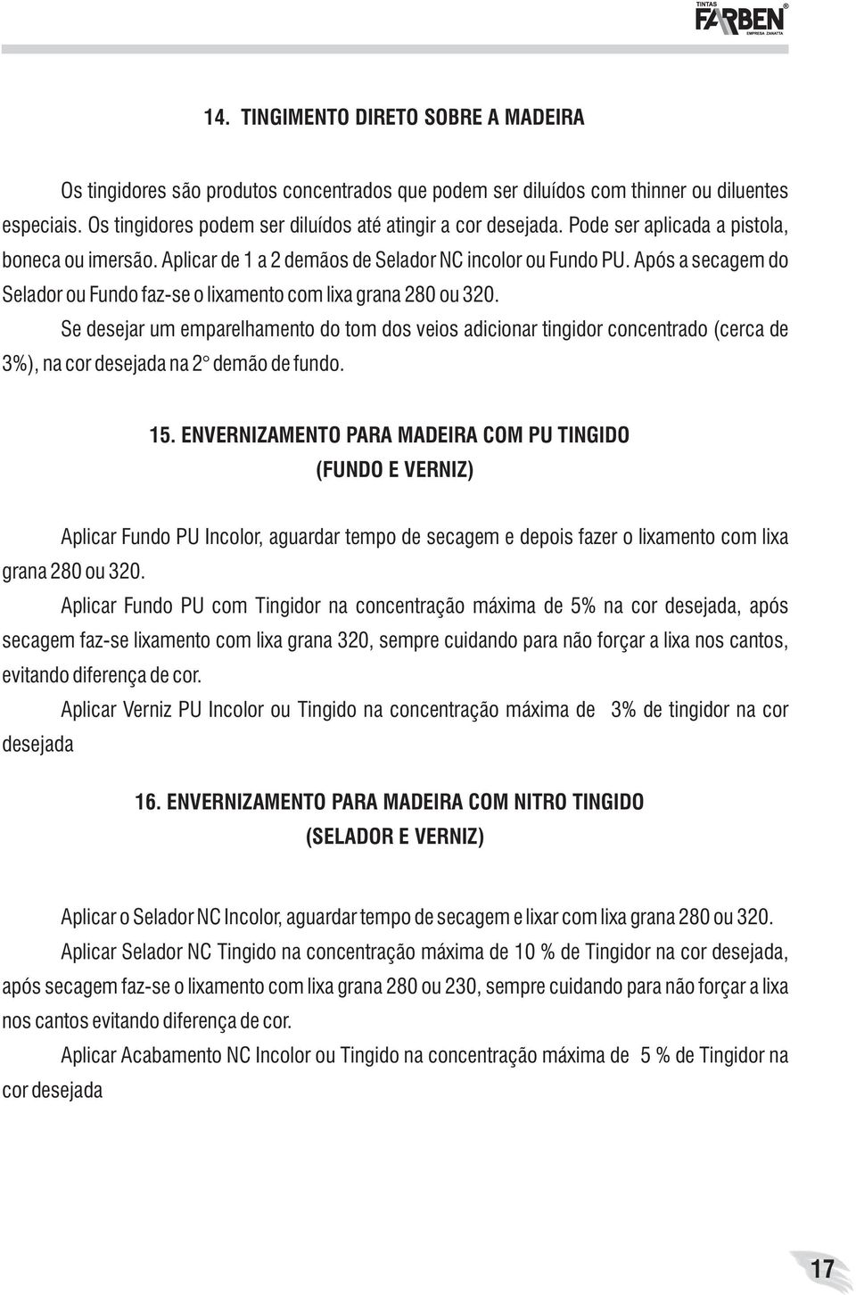 Se desejar um emparelhamento do tom dos veios adicionar tingidor concentrado (cerca de 3%), na cor desejada na 2 demão de fundo. 15.