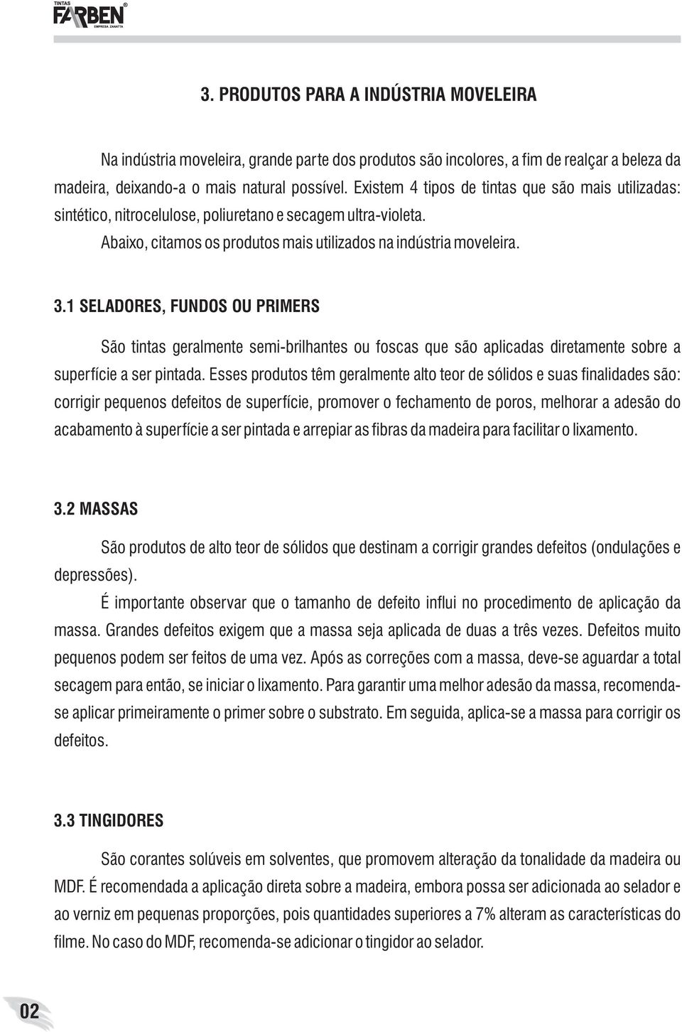 1 SELADORES, FUNDOS OU PRIMERS São tintas geralmente semi-brilhantes ou foscas que são aplicadas diretamente sobre a superfície a ser pintada.