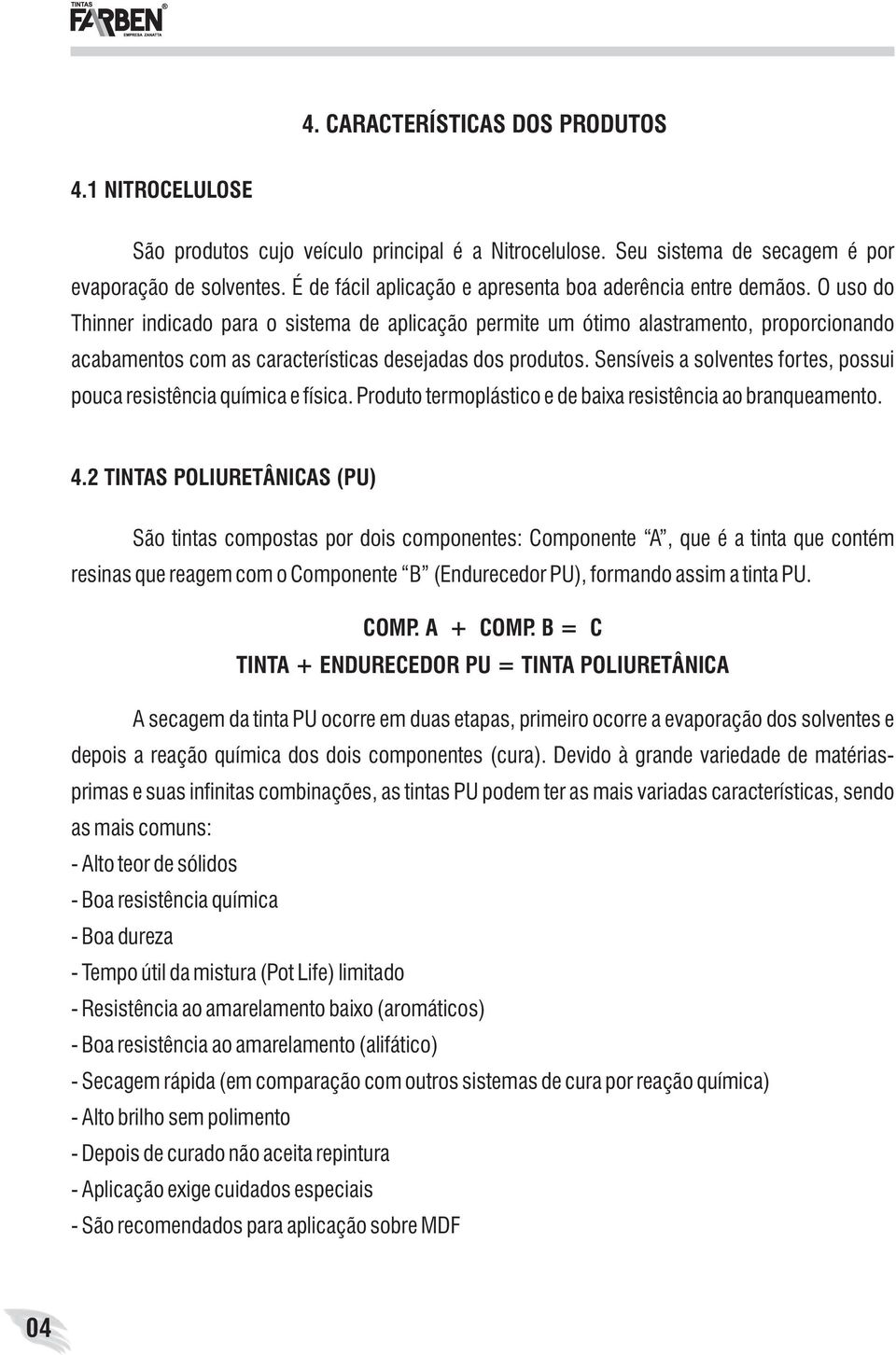 O uso do Thinner indicado para o sistema de aplicação permite um ótimo alastramento, proporcionando acabamentos com as características desejadas dos produtos.