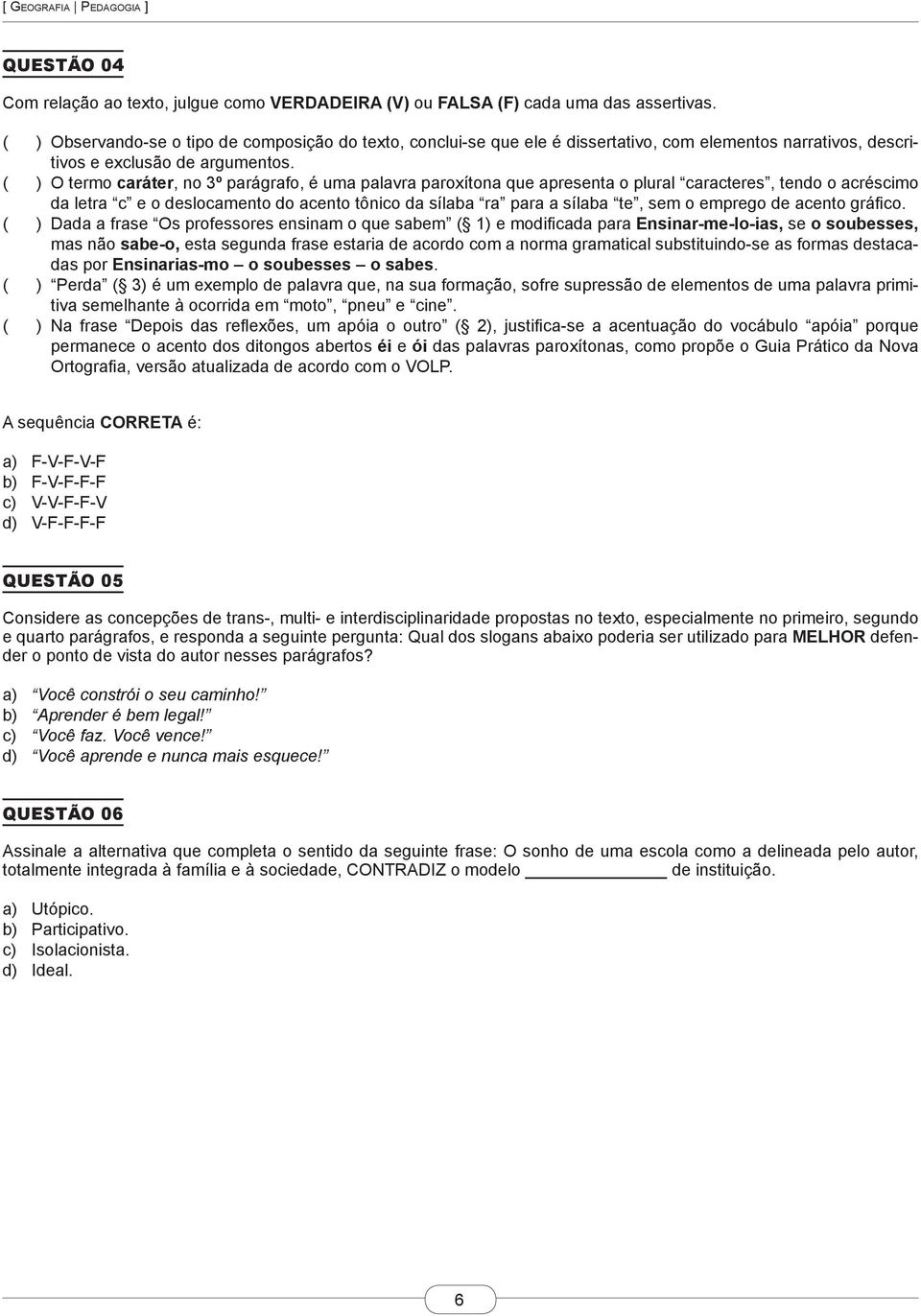 ( ) O termo caráter, no 3º parágrafo, é uma palavra paroxítona que apresenta o plural caracteres, tendo o acréscimo da letra c e o deslocamento do acento tônico da sílaba ra para a sílaba te, sem o